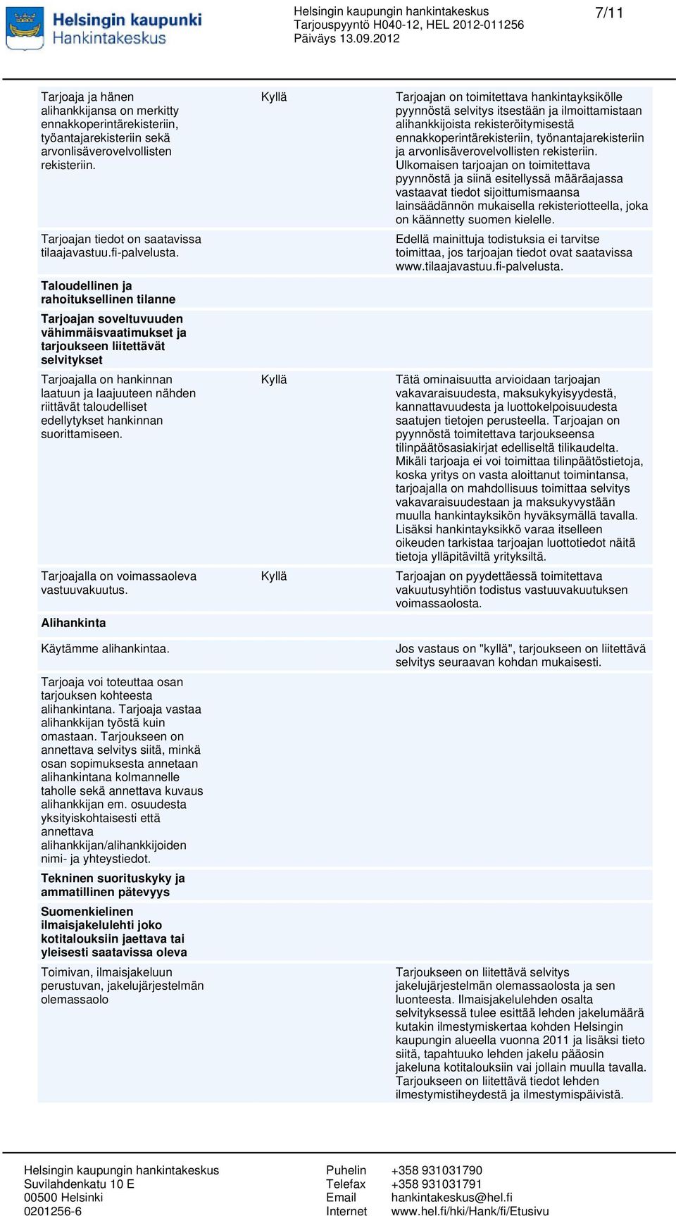 Taloudellinen ja rahoituksellinen tilanne Tarjoajan soveltuvuuden vähimmäisvaatimukset ja tarjoukseen liitettävät selvitykset Tarjoajalla on hankinnan laatuun ja laajuuteen nähden riittävät