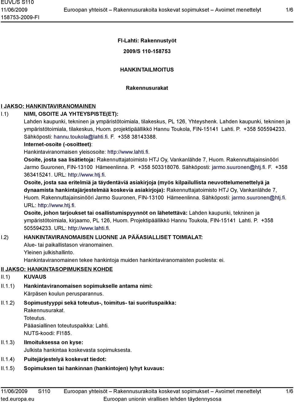 projektipäällikkö Hannu Toukola, FIN-15141 Lahti. P. +358 505594233. Sähköposti: hannu.toukola@lahti.fi. F. +358 38143388. Internet-osoite (-osoitteet): Hankintaviranomaisen yleisosoite: http://www.