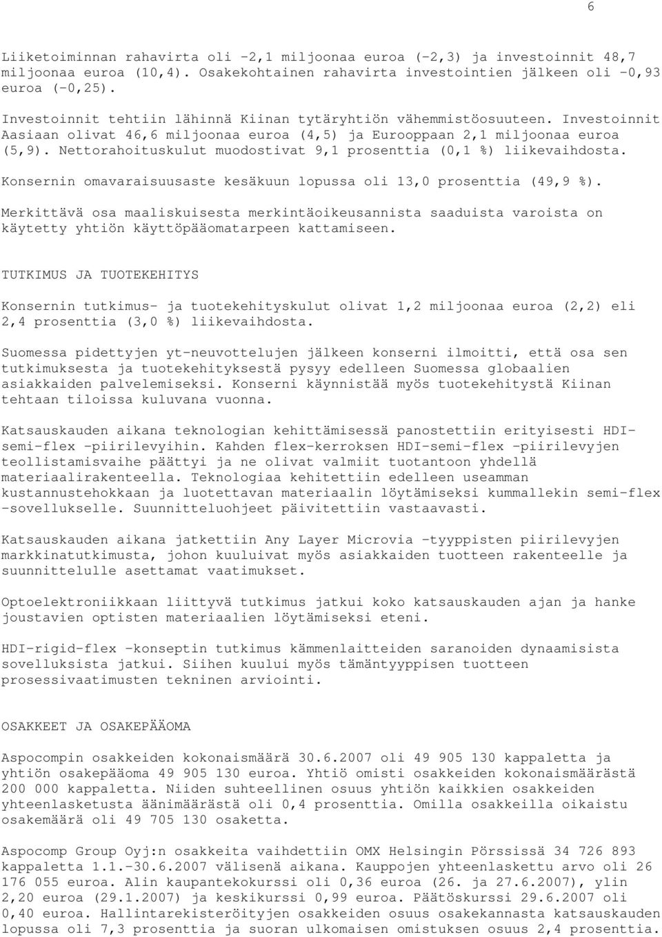 Nettorahoituskulut muodostivat 9,1 prosenttia (0,1 %) liikevaihdosta. Konsernin omavaraisuusaste kesäkuun lopussa oli 13,0 prosenttia (49,9 %).