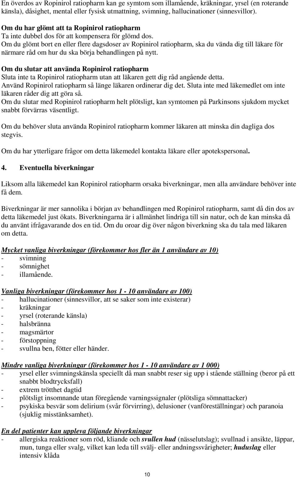 Om du glömt bort en eller flere dagsdoser av Ropinirol ratiopharm, ska du vända dig till läkare för närmare råd om hur du ska börja behandlingen på nytt.