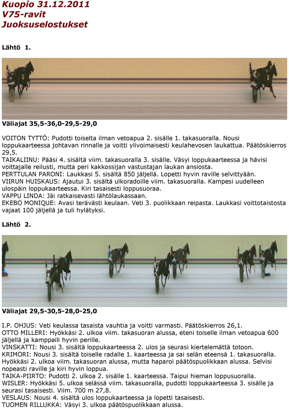 Väsyi loppukaarteessa ja hävisi voittajalle reilusti, mutta peri kakkossijan vastustajan laukan ansiosta. PERTTULAN PARONI: Laukkasi 5. sisältä 850 jäljellä. Lopetti hyvin raville selvittyään.