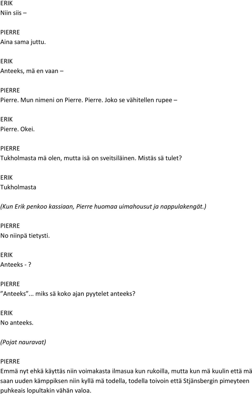 ) No niinpä tietysti. Anteeks? Anteeks... miks sä koko ajan pyytelet anteeks? No anteeks.