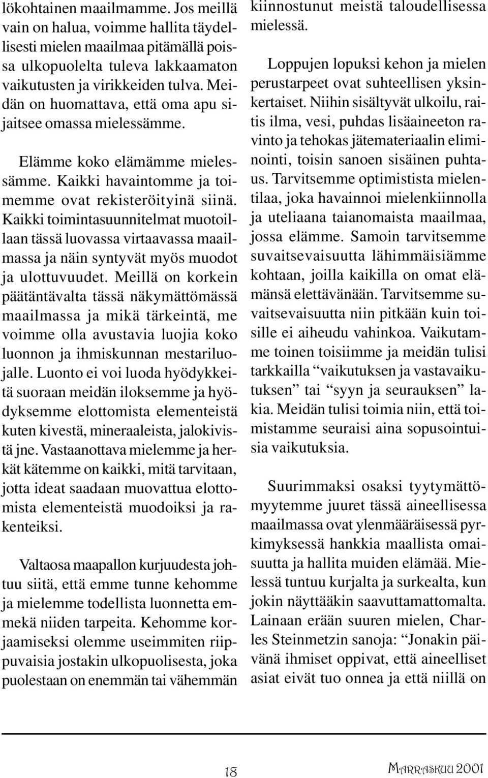 Kaikki toimintasuunnitelmat muotoillaan tässä luovassa virtaavassa maailmassa ja näin syntyvät myös muodot ja ulottuvuudet.