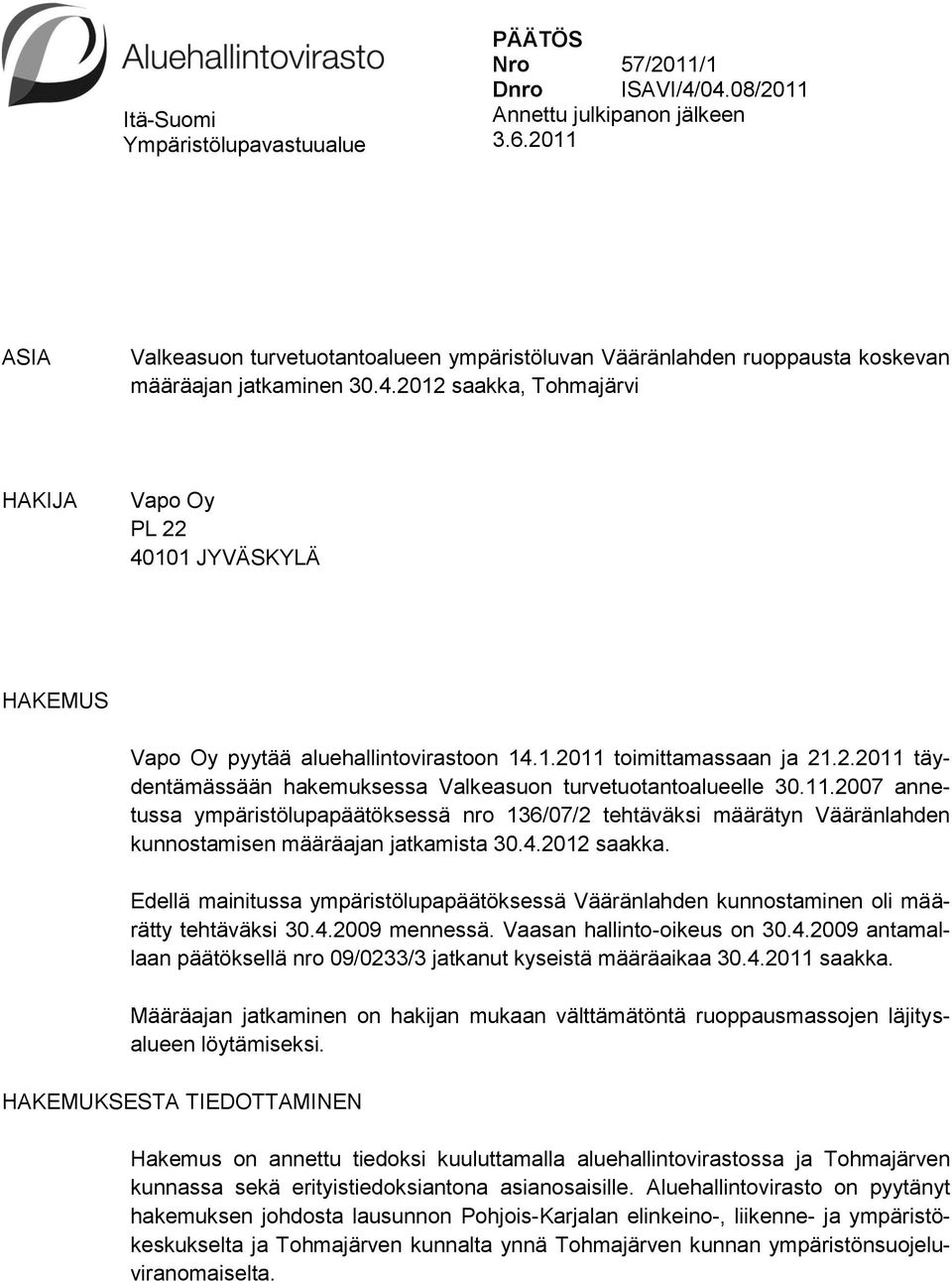 2012 saakka, Tohmajärvi HAKIJA Vapo Oy PL 22 40101 JYVÄSKYLÄ HAKEMUS Vapo Oy pyytää aluehallintovirastoon 14.1.2011 toimittamassaan ja 21.2.2011 täydentämässään hakemuksessa Valkeasuon turvetuotantoalueelle 30.
