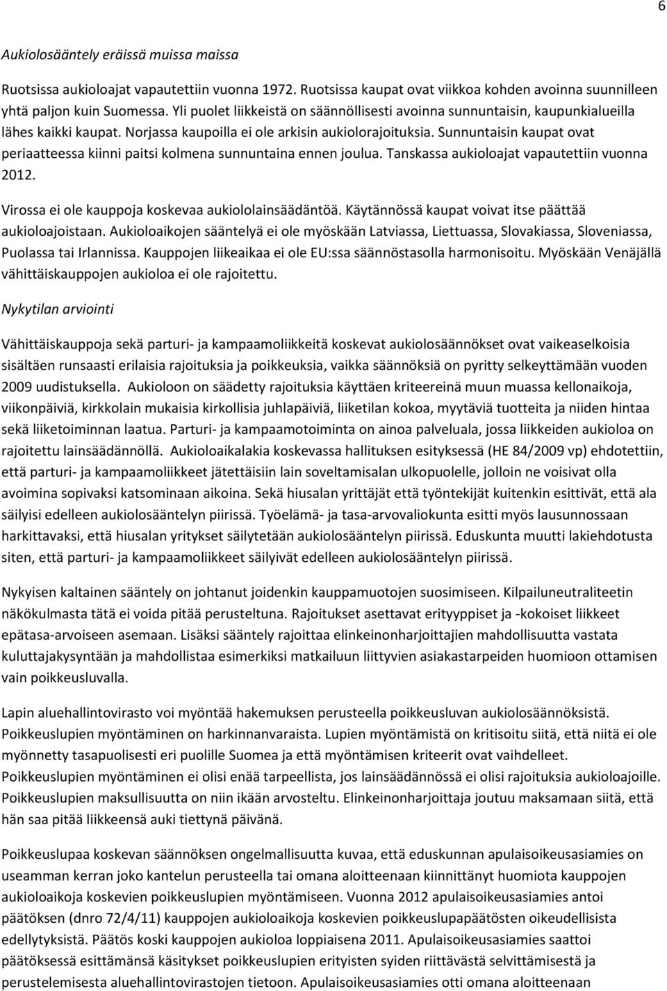 Sunnuntaisin kaupat ovat periaatteessa kiinni paitsi kolmena sunnuntaina ennen joulua. Tanskassa aukioloajat vapautettiin vuonna 2012. Virossa ei ole kauppoja koskevaa aukiololainsäädäntöä.