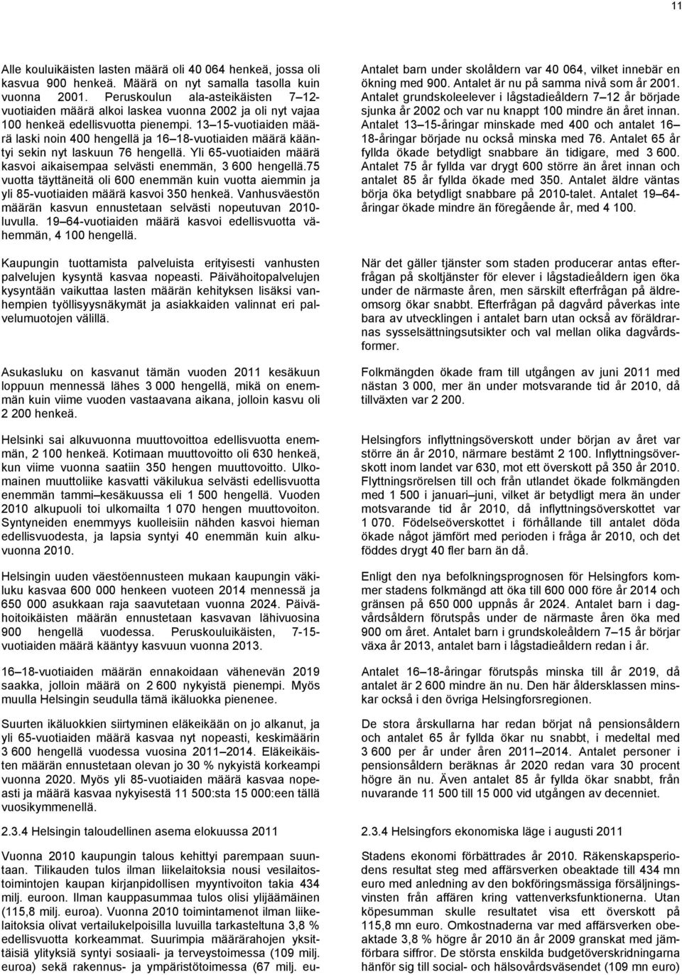 13 15-vuotiaiden määrä laski noin 400 hengellä ja 16 18-vuotiaiden määrä kääntyi sekin nyt laskuun 76 hengellä. Yli 65-vuotiaiden määrä kasvoi aikaisempaa selvästi enemmän, 3 600 hengellä.