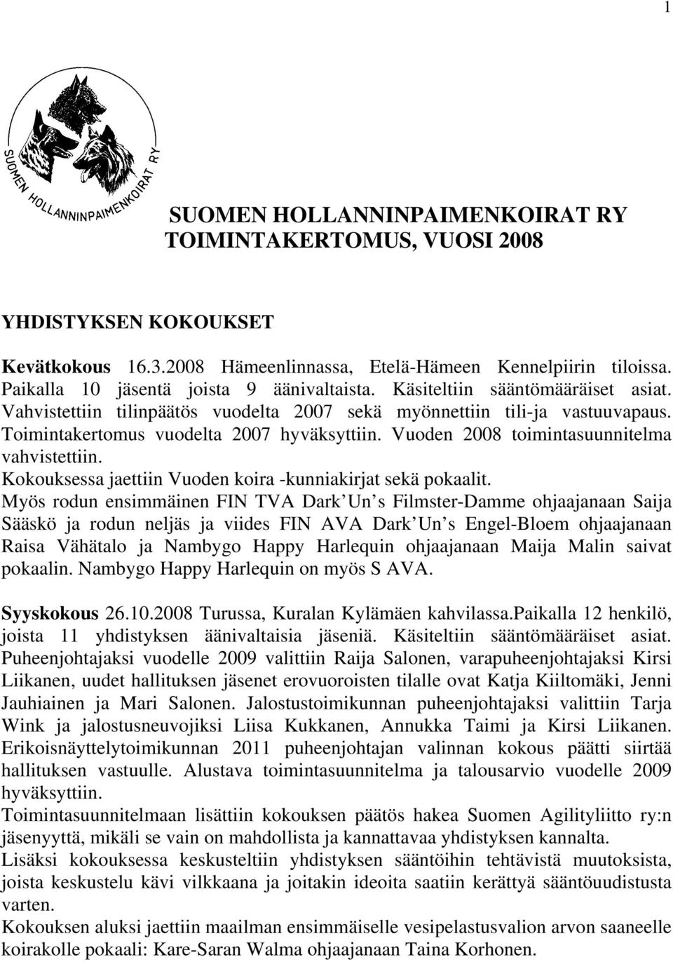 Toimintakertomus vuodelta 2007 hyväksyttiin. Vuoden 2008 toimintasuunnitelma vahvistettiin. Kokouksessa jaettiin Vuoden koira -kunniakirjat sekä pokaalit.