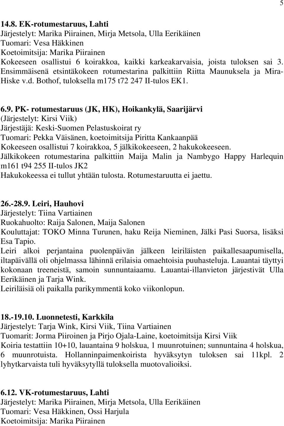 joista tuloksen sai 3. Ensimmäisenä etsintäkokeen rotumestarina palkittiin Riitta Maunuksela ja Mira- Hiske v.d. Bothof, tuloksella m175 t72 247 II-tulos EK1. 6.9.