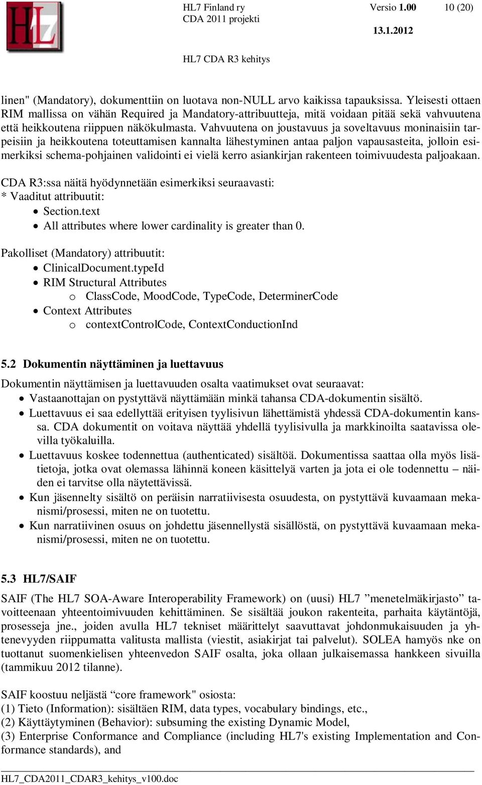 Vahvuutena on joustavuus ja soveltavuus moninaisiin tarpeisiin ja heikkoutena toteuttamisen kannalta lähestyminen antaa paljon vapausasteita, jolloin esimerkiksi schema-pohjainen validointi ei vielä