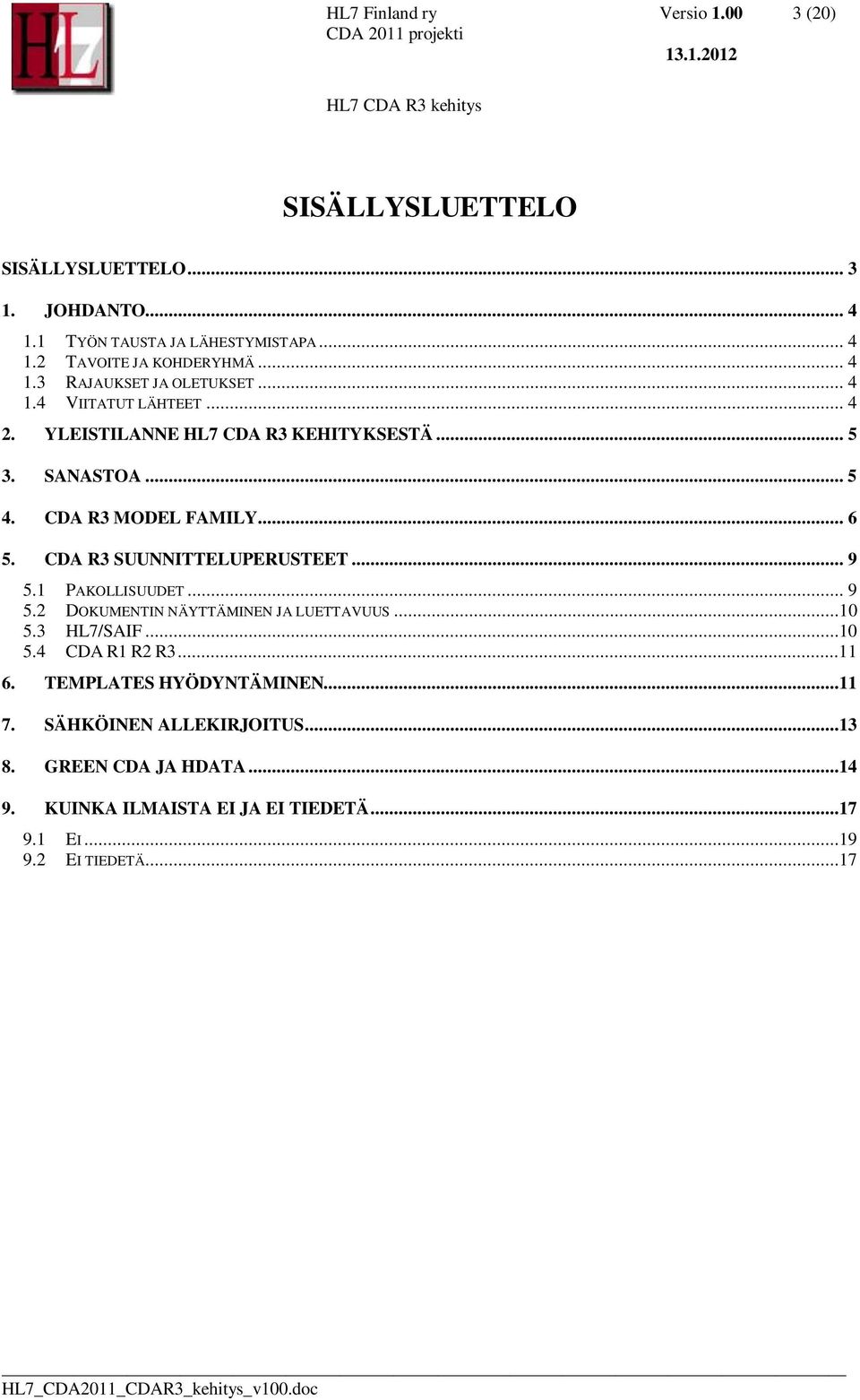 CDA R3 SUUNNITTELUPERUSTEET... 9 5.1 PAKOLLISUUDET... 9 5.2 DOKUMENTIN NÄYTTÄMINEN JA LUETTAVUUS...10 5.3 HL7/SAIF...10 5.4 CDA R1 R2 R3...11 6.