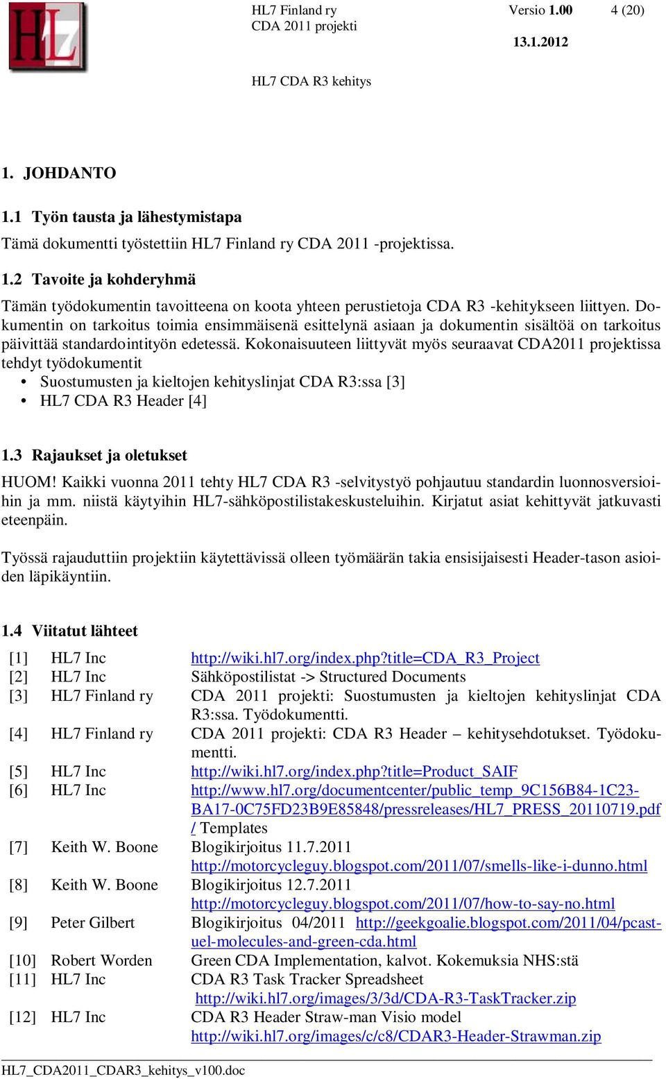 Kokonaisuuteen liittyvät myös seuraavat CDA2011 projektissa tehdyt työdokumentit Suostumusten ja kieltojen kehityslinjat CDA R3:ssa [3] HL7 CDA R3 Header [4] 1.3 Rajaukset ja oletukset HUOM!