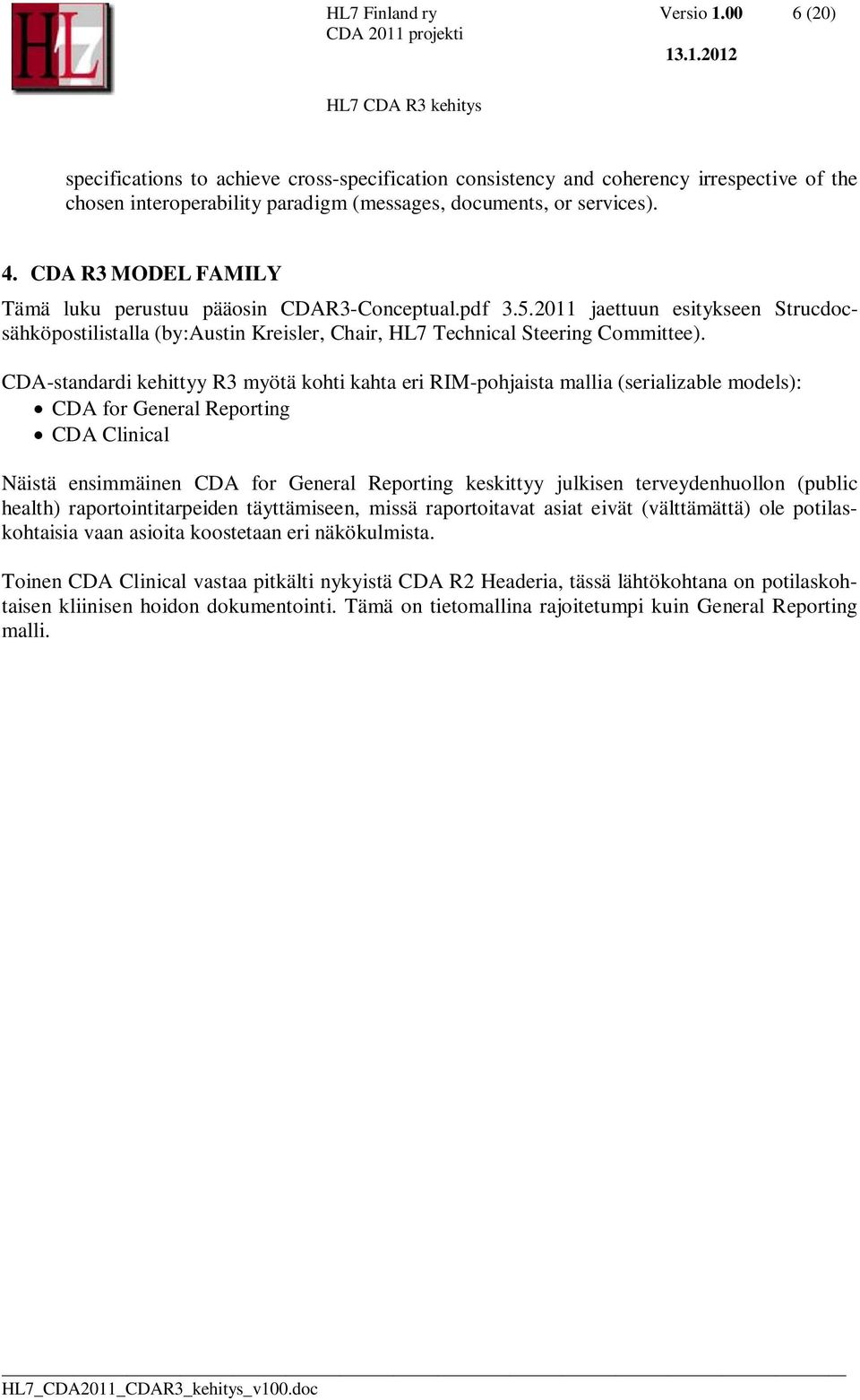 CDA-standardi kehittyy R3 myötä kohti kahta eri RIM-pohjaista mallia (serializable models): CDA for General Reporting CDA Clinical Näistä ensimmäinen CDA for General Reporting keskittyy julkisen