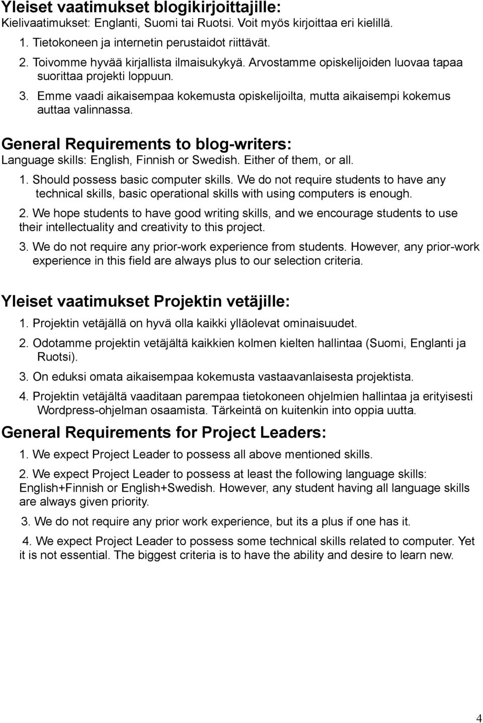 Emme vaadi aikaisempaa kokemusta opiskelijoilta, mutta aikaisempi kokemus auttaa valinnassa. General Requirements to blog-writers: Language skills: English, Finnish or Swedish. Either of them, or all.