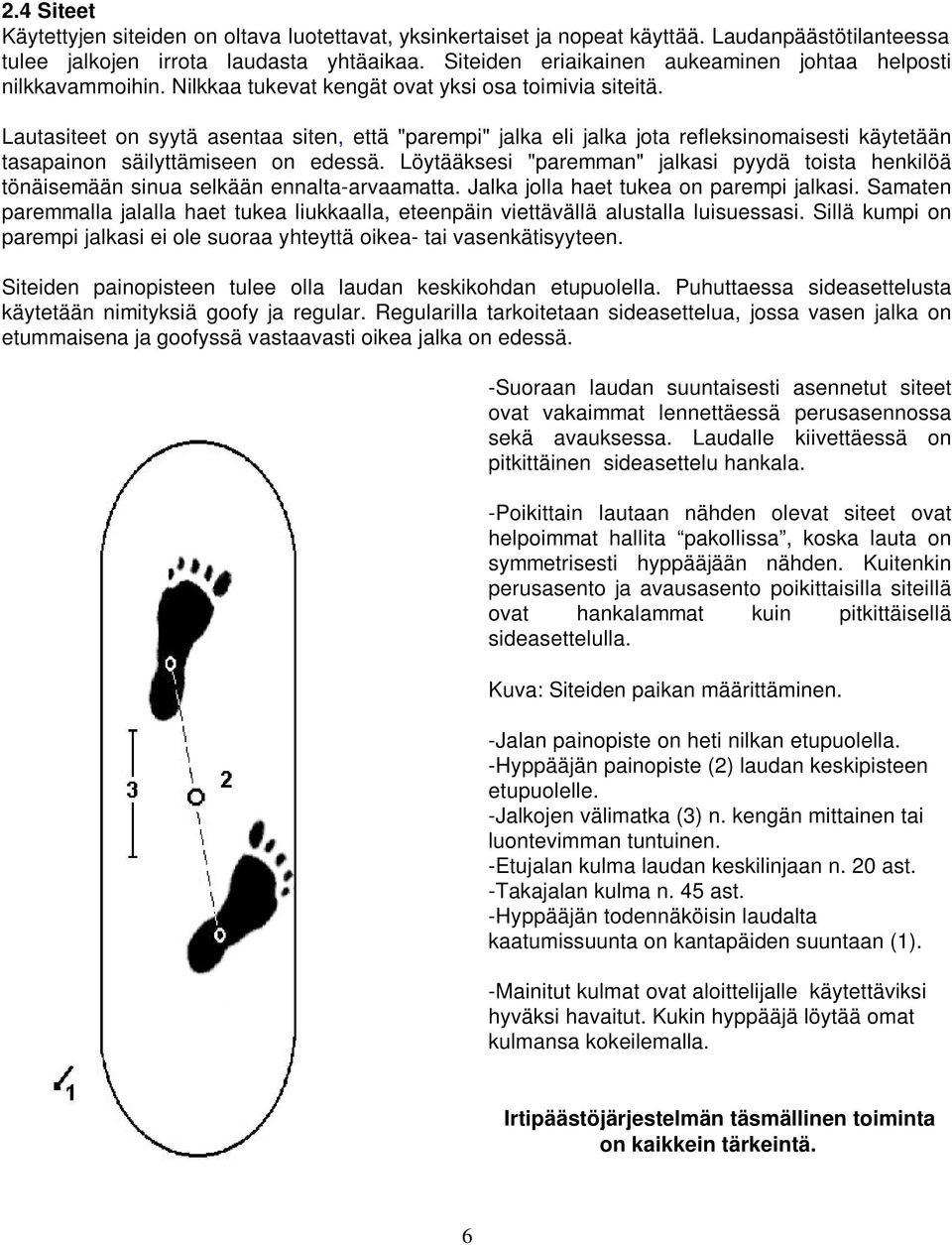 Lautasiteet on syytä asentaa siten, että "parempi" jalka eli jalka jota refleksinomaisesti käytetään tasapainon säilyttämiseen on edessä.