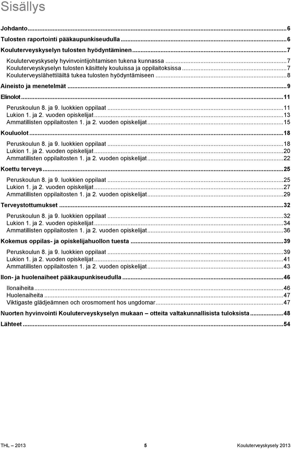 ja 9. luokkien oppilaat... 11 Lukion 1. ja 2. vuoden opiskelijat... 13 Ammatillisten oppilaitosten 1. ja 2. vuoden opiskelijat... 15 Kouluolot... 18 Peruskoulun 8. ja 9. luokkien oppilaat... 18 Lukion 1.