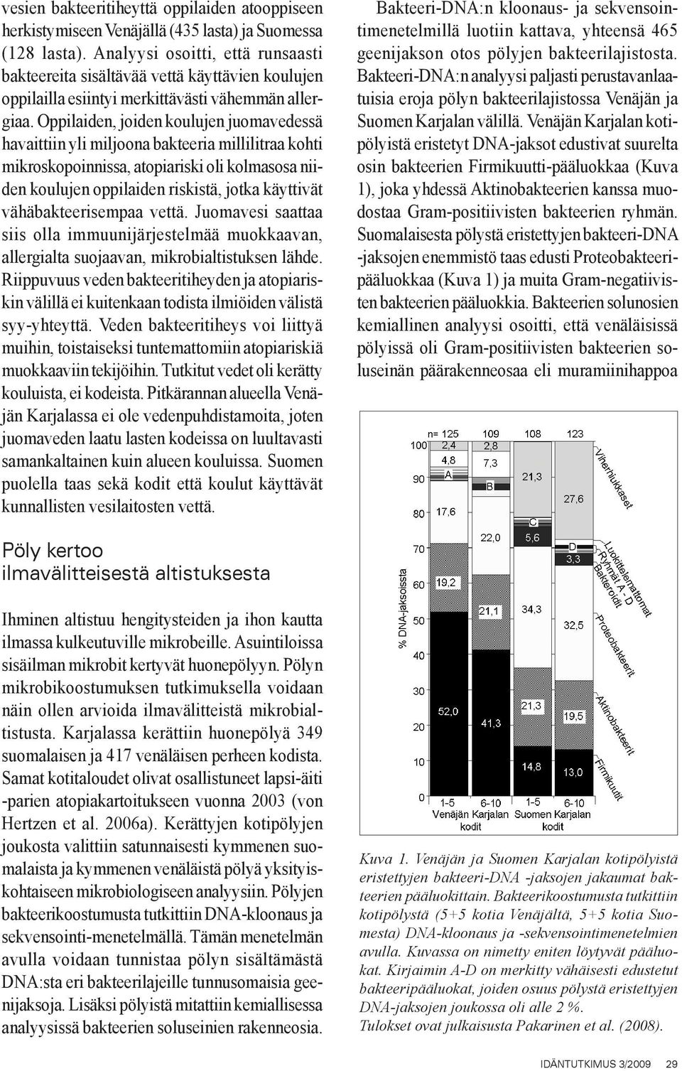 Oppilaiden, joiden koulujen juomavedessä havaittiin yli miljoona bakteeria millilitraa kohti mikroskopoinnissa, atopiariski oli kolmasosa niiden koulujen oppilaiden riskistä, jotka käyttivät