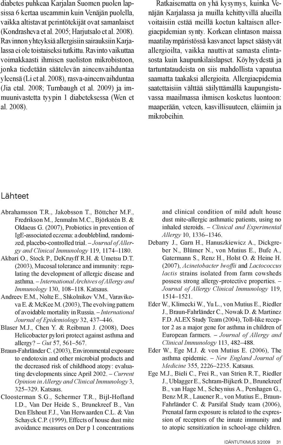 Ravinto vaikuttaa voimakkaasti ihmisen suoliston mikrobistoon, jonka tiedetään säätelevän aineenvaihduntaa yleensä (Li et al. 2008), rasva-aineenvaihduntaa (Jia etal. 2008; Turnbaugh et al.