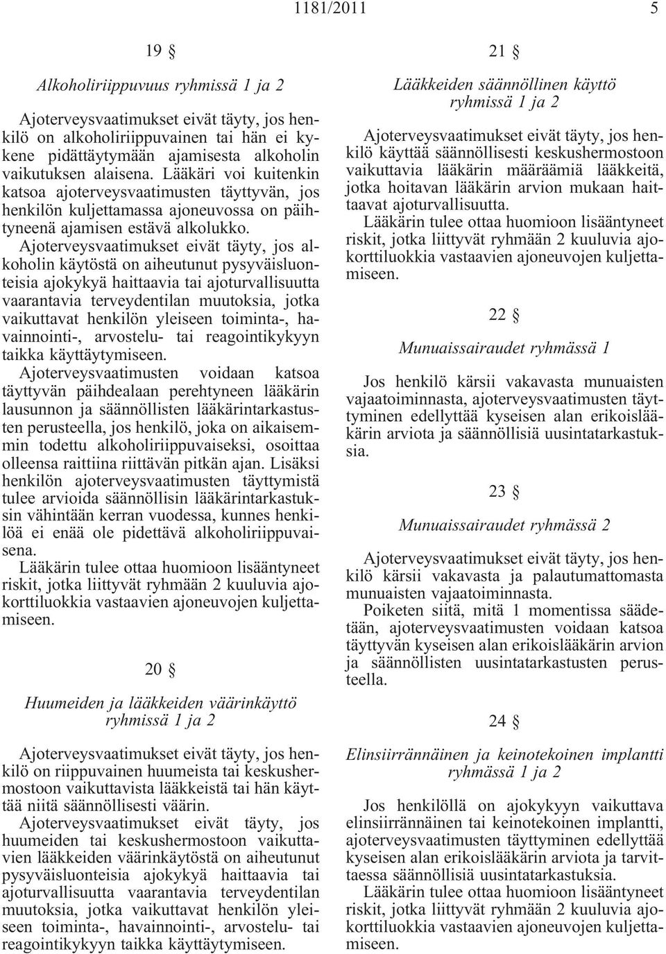 Ajoterveysvaatimukset eivät täyty, jos alkoholin käytöstä on aiheutunut pysyväisluonteisia ajokykyä haittaavia tai ajoturvallisuutta vaarantavia terveydentilan muutoksia, jotka vaikuttavat henkilön