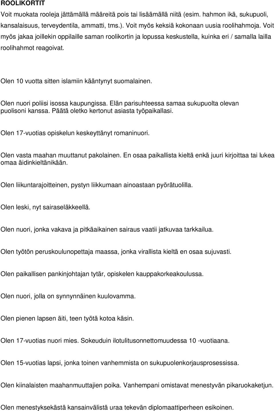 Olen nuori poliisi isossa kaupungissa. Elän parisuhteessa samaa sukupuolta olevan puolisoni kanssa. Päätä oletko kertonut asiasta työpaikallasi. Olen 17-vuotias opiskelun keskeyttänyt romaninuori.