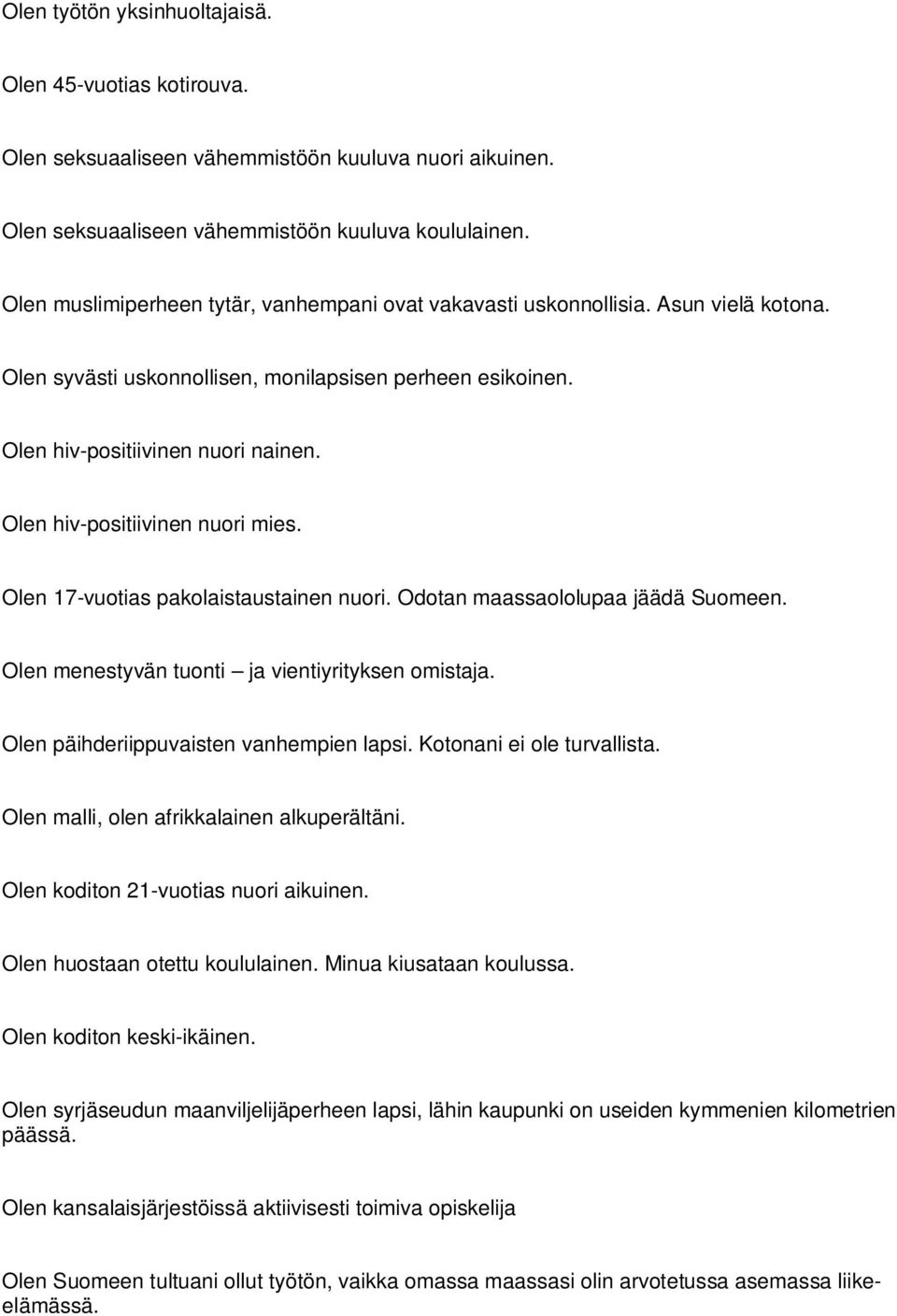 Olen hiv-positiivinen nuori mies. Olen 17-vuotias pakolaistaustainen nuori. Odotan maassaololupaa jäädä Suomeen. Olen menestyvän tuonti ja vientiyrityksen omistaja.