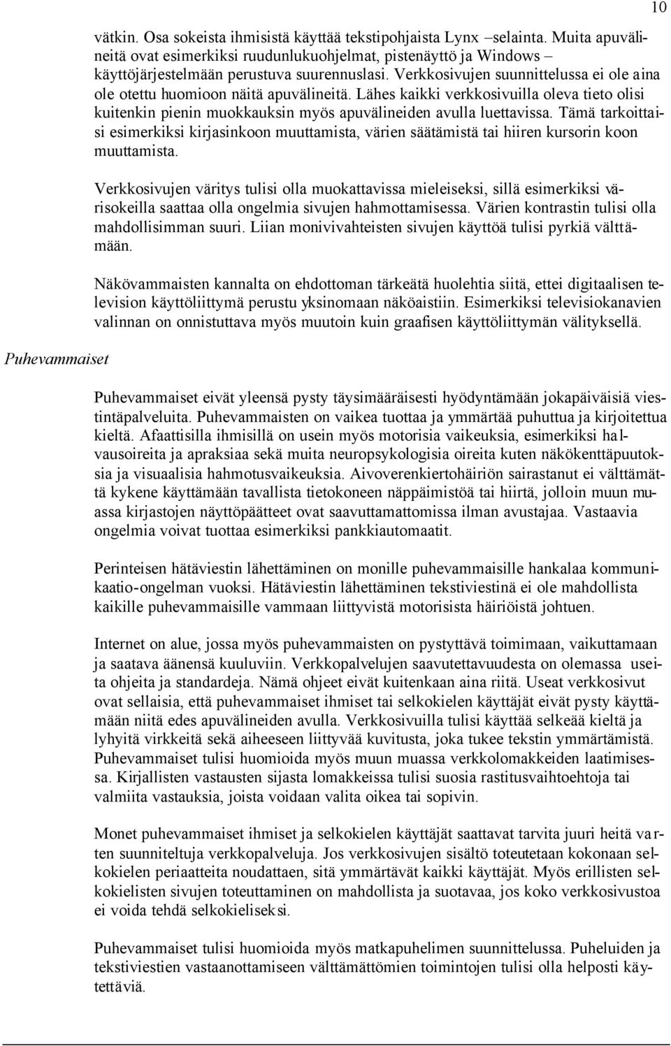 Verkkosivujen suunnittelussa ei ole aina ole otettu huomioon näitä apuvälineitä. Lähes kaikki verkkosivuilla oleva tieto olisi kuitenkin pienin muokkauksin myös apuvälineiden avulla luettavissa.