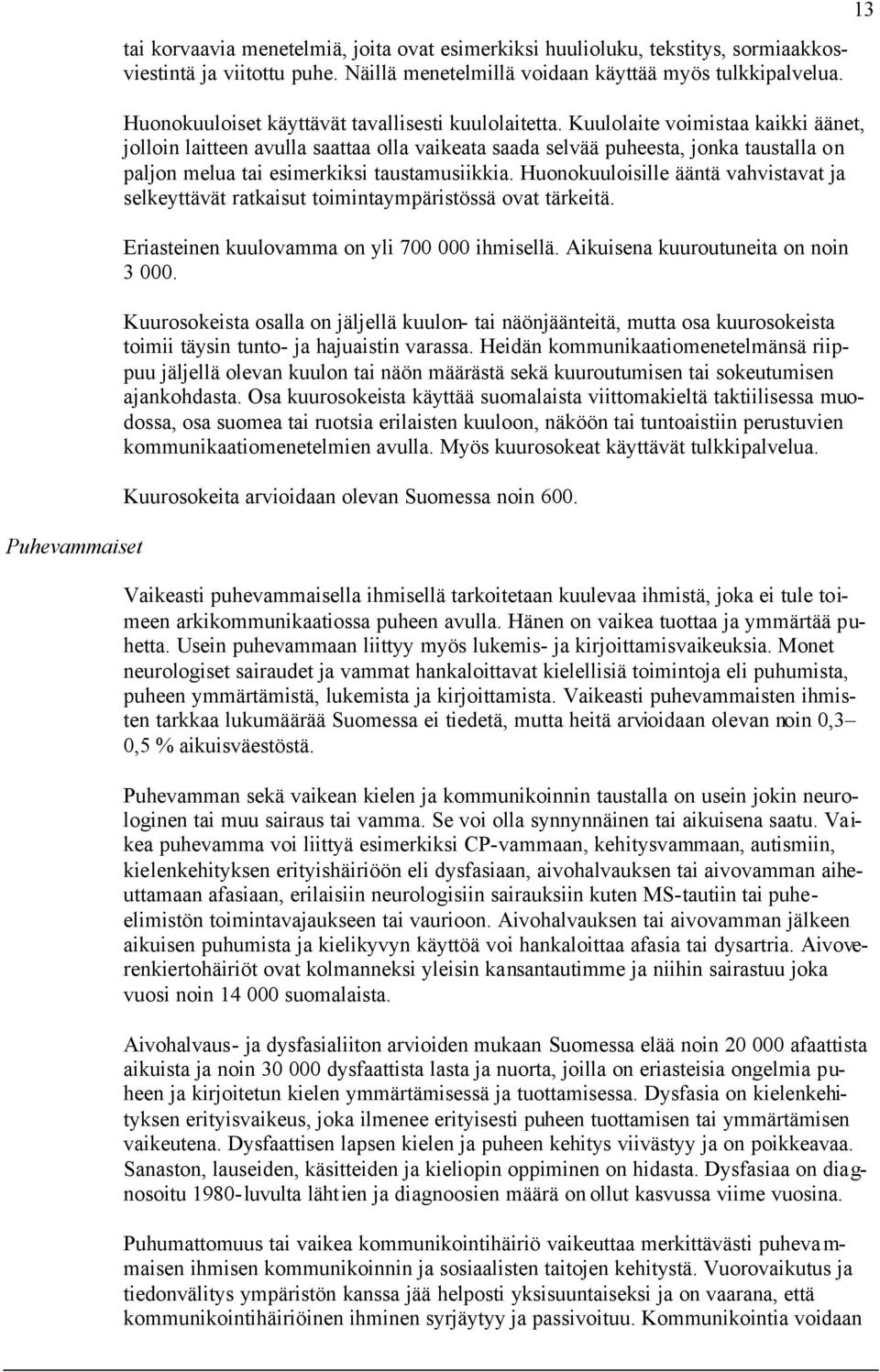 Kuulolaite voimistaa kaikki äänet, jolloin laitteen avulla saattaa olla vaikeata saada selvää puheesta, jonka taustalla on paljon melua tai esimerkiksi taustamusiikkia.