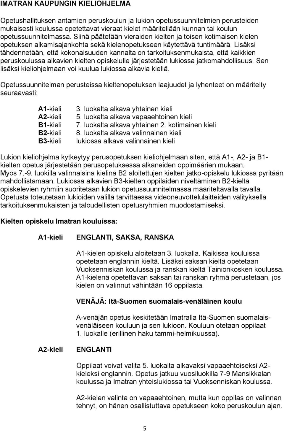 Lisäksi tähdennetään, että kokonaisuuden kannalta on tarkoituksenmukaista, että kaikkien peruskoulussa alkavien kielten opiskelulle järjestetään lukiossa jatkomahdollisuus.