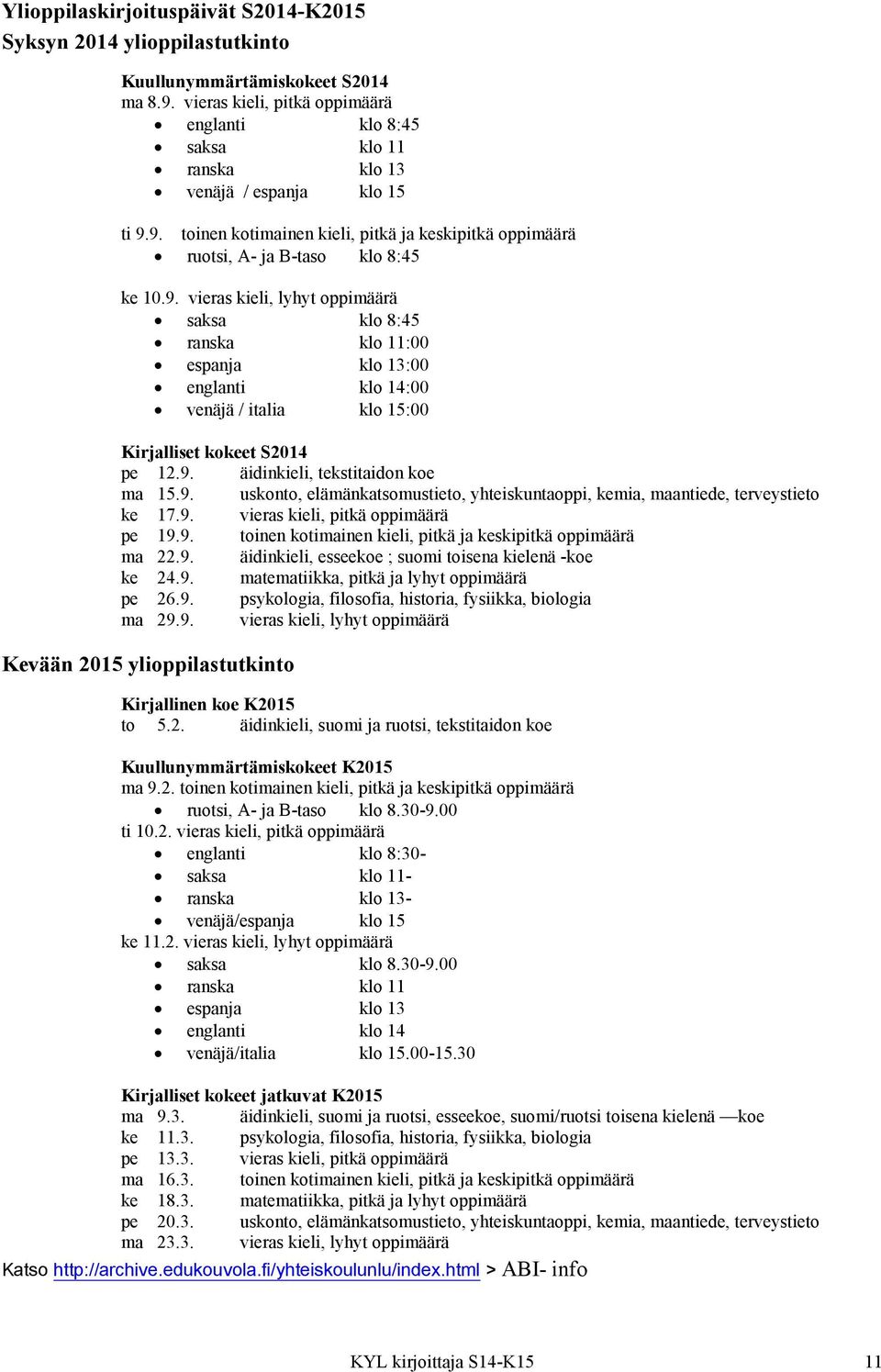 9. toinen kotimainen kieli, pitkä ja keskipitkä oppimäärä ruotsi, A- ja B-taso klo 8:45 ke 10.9. vieras kieli, lyhyt oppimäärä saksa klo 8:45 ranska klo 11:00 espanja klo 13:00 englanti klo 14:00 venäjä / italia klo 15:00 Kirjalliset kokeet S2014 pe 12.