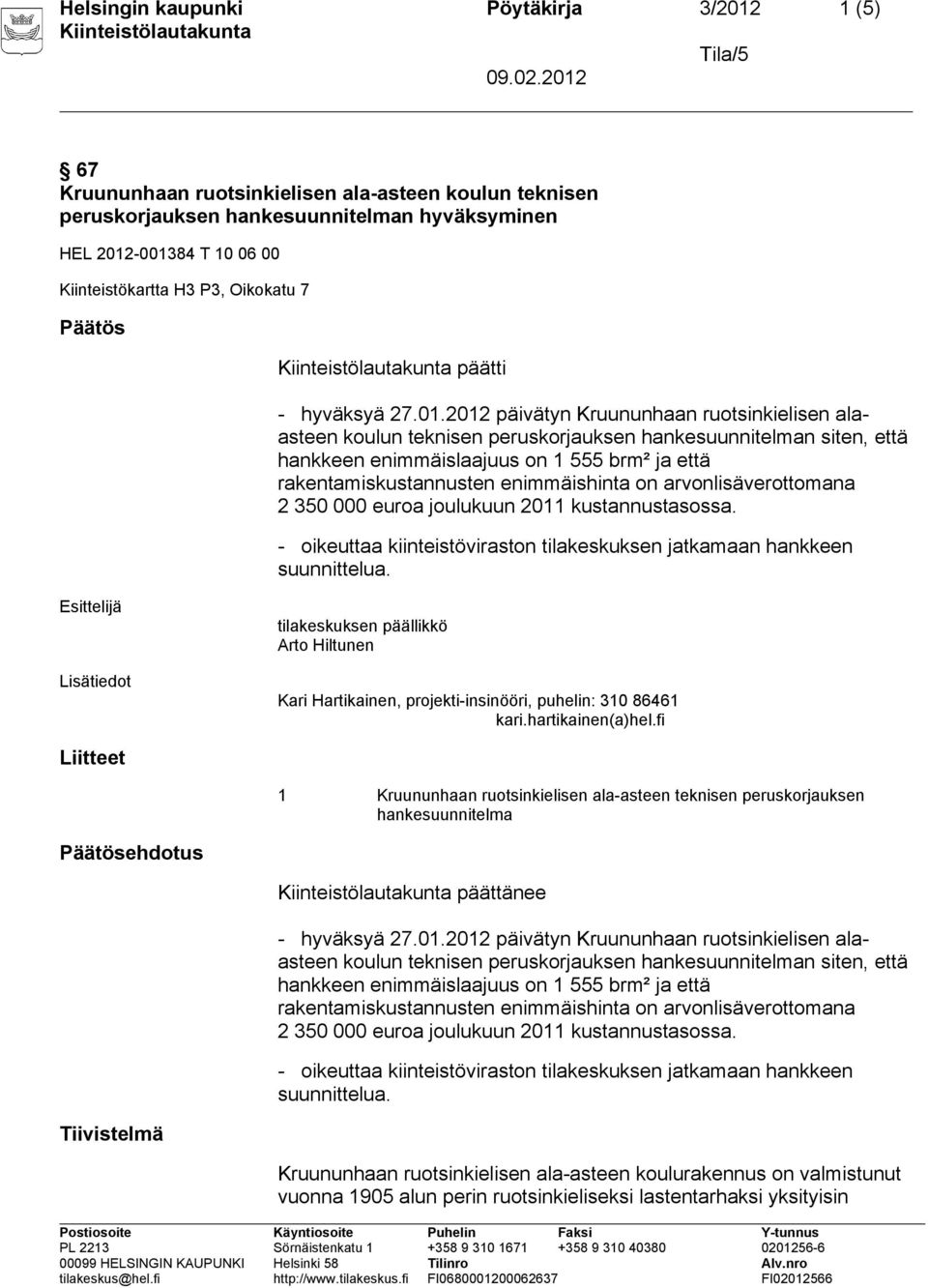 2012 päivätyn Kruununhaan ruotsinkielisen alaasteen koulun teknisen peruskorjauksen hankesuunnitelman siten, että hankkeen enimmäislaajuus on 1 555 brm² ja että rakentamiskustannusten enimmäishinta