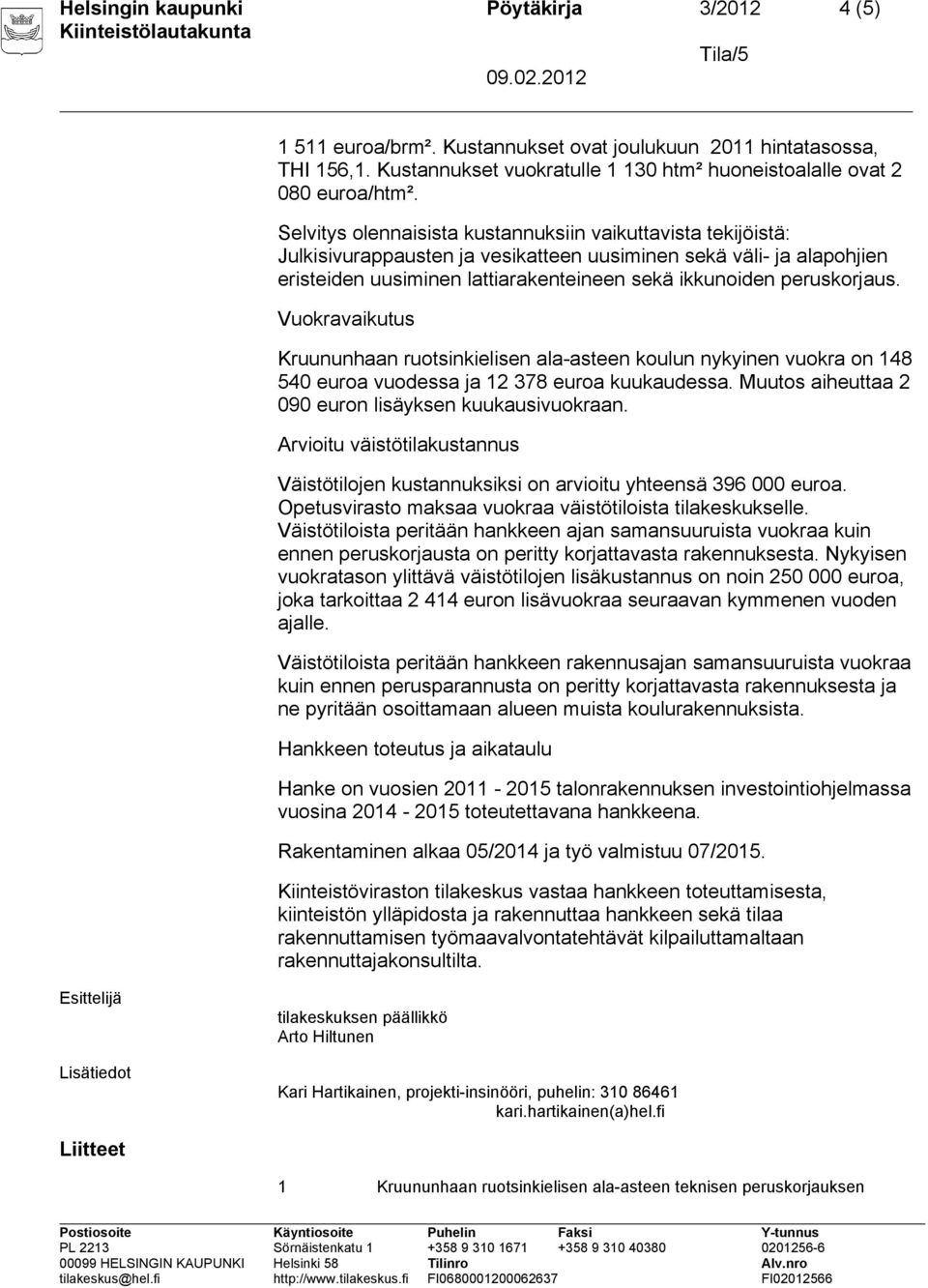 peruskorjaus. Vuokravaikutus Kruununhaan ruotsinkielisen ala-asteen koulun nykyinen vuokra on 148 540 euroa vuodessa ja 12 378 euroa kuukaudessa.