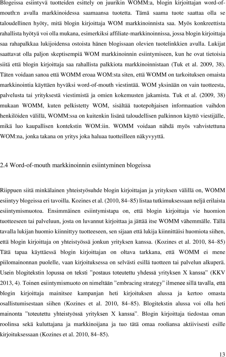 Myös konkreettista rahallista hyötyä voi olla mukana, esimerkiksi affiliate-markkinoinnissa, jossa blogin kirjoittaja saa rahapalkkaa lukijoidensa ostoista hänen blogissaan olevien tuotelinkkien