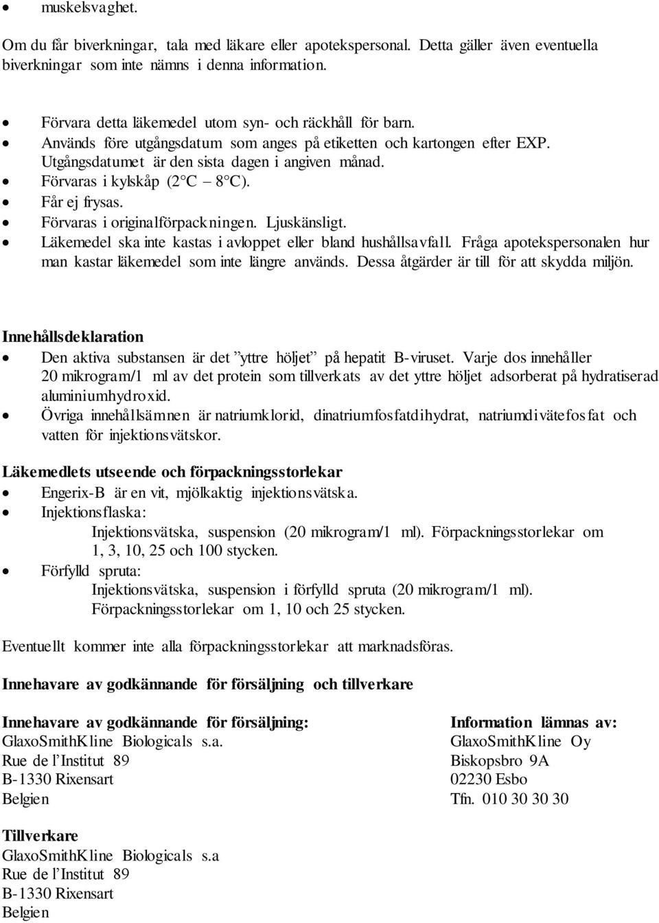 Utgångsdatumet är den sista dagen i angiven månad. Förvaras i kylskåp (2 C 8 C). Får ej frysas. Förvaras i originalförpackningen. Ljuskänsligt.