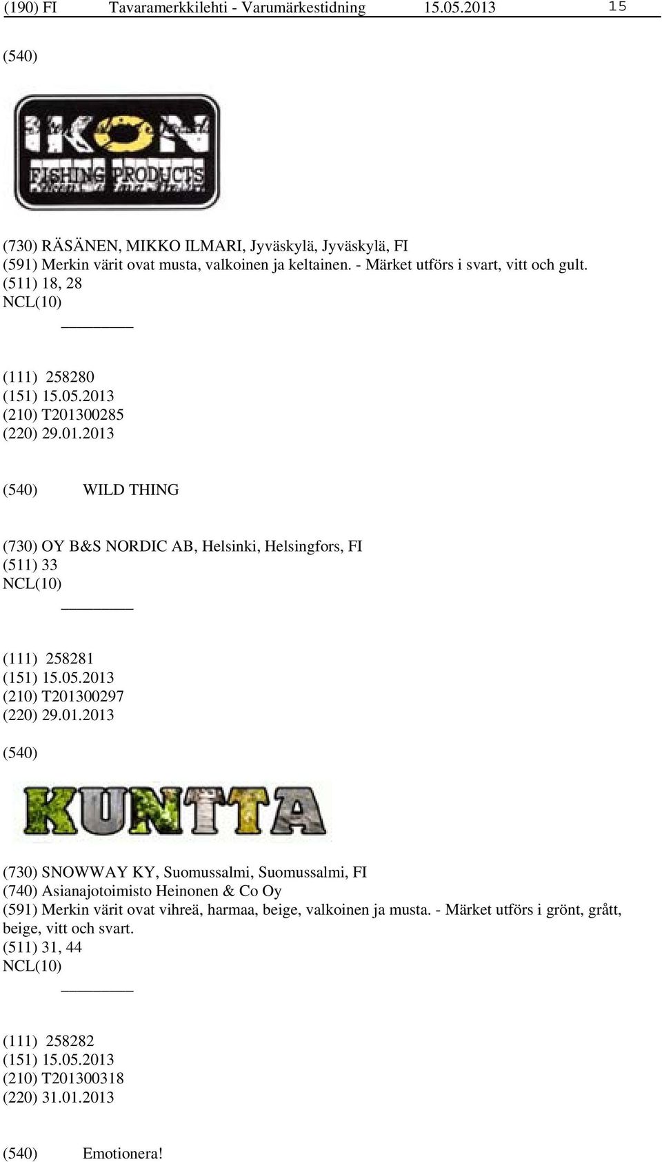 (511) 18, 28 (111) 258280 (210) T201300285 (220) 29.01.2013 WILD THING (730) OY B&S NORDIC AB, Helsinki, Helsingfors, FI (511) 33 (111) 258281 (210) T201300297 (220) 29.