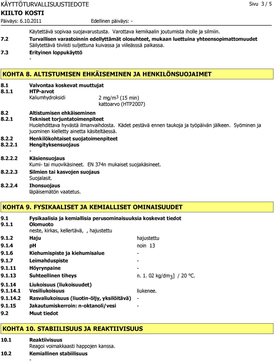 ALTISTUMISEN EHKÄISEMINEN JA HENKILÖNSUOJAIMET 8.1 Valvontaa koskevat muuttujat 8.1.1 HTParvot Kaliumhydroksidi 2 mg/m 3 (15 min) kattoarvo (HTP2007) 8.2 Altistumisen ehkäiseminen 8.2.1 Tekniset torjuntatoimenpiteet Huolehdittava hyvästä ilmanvaihdosta.