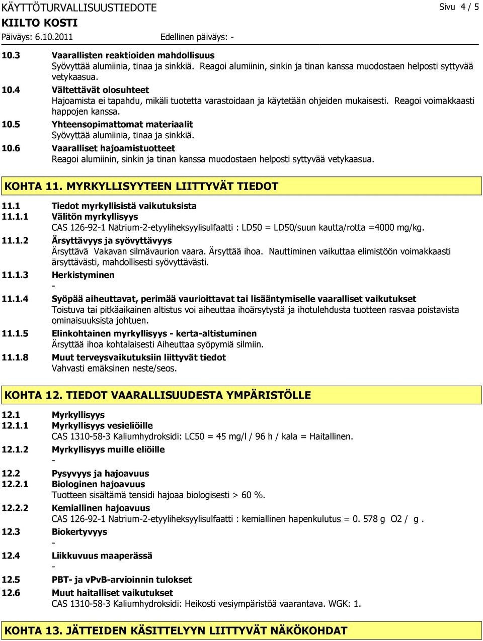 Reagoi voimakkaasti happojen kanssa. 10.5 Yhteensopimattomat materiaalit Syövyttää alumiinia, tinaa ja sinkkiä. 10.6 Vaaralliset hajoamistuotteet Reagoi alumiinin, sinkin ja tinan kanssa muodostaen helposti syttyvää vetykaasua.