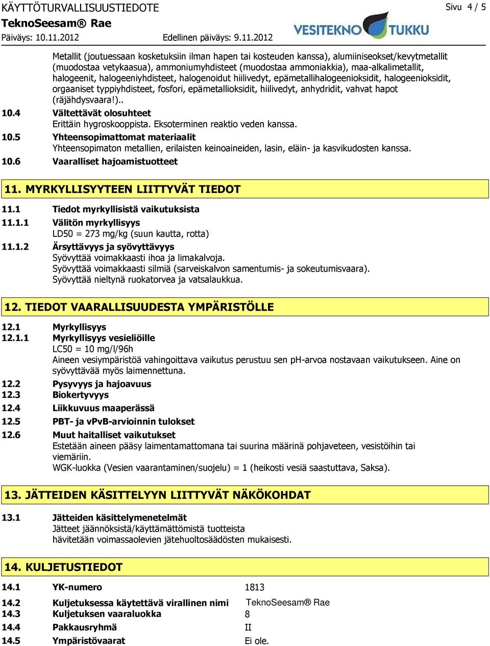 hiilivedyt, anhydridit, vahvat hapot (räjähdysvaara!).. 10.4 Vältettävät olosuhteet Erittäin hygroskooppista. Eksoterminen reaktio veden kanssa. 10.5 Yhteensopimattomat materiaalit Yhteensopimaton metallien, erilaisten keinoaineiden, lasin, eläin- ja kasvikudosten kanssa.