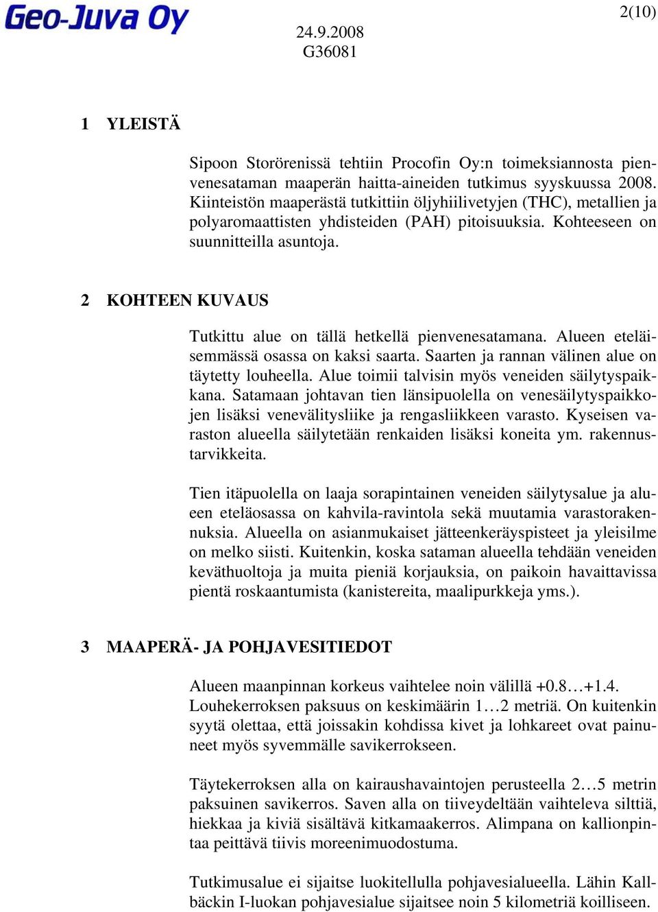 2 KOHTEEN KUVAUS Tutkittu alue on tällä hetkellä pienvenesatamana. Alueen eteläisemmässä osassa on kaksi saarta. Saarten ja rannan välinen alue on täytetty louheella.