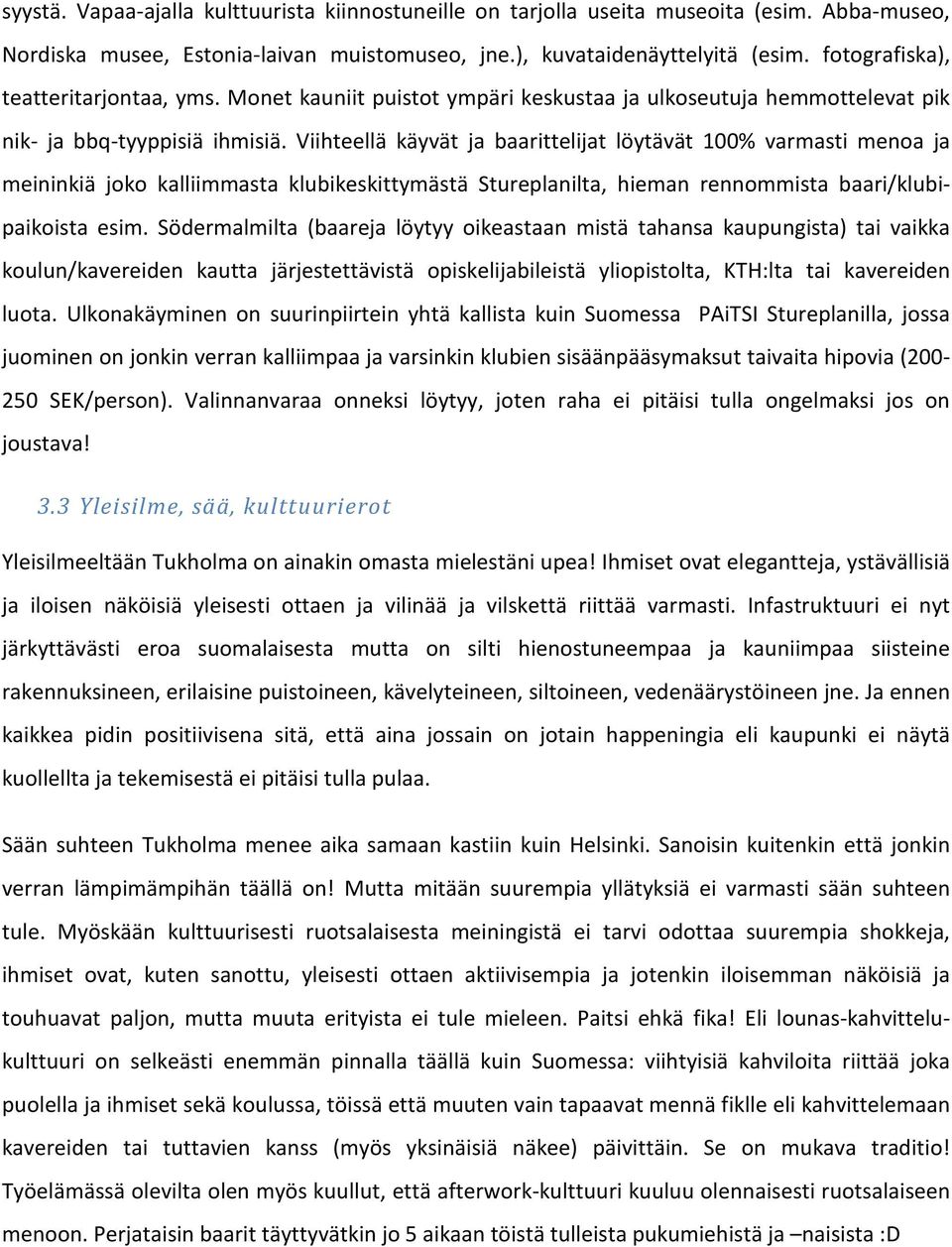 Viihteellä käyvät ja baarittelijat löytävät 100% varmasti menoa ja meininkiä joko kalliimmasta klubikeskittymästä Stureplanilta, hieman rennommista baari/klubipaikoista esim.