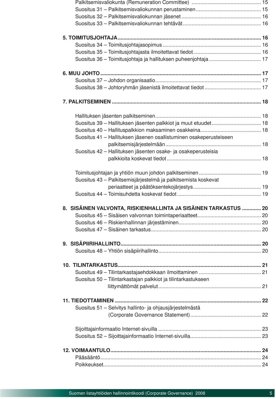 MUU JOHTO... 17 Suositus 37 Johdon organisaatio... 17 Suositus 38 Johtoryhmän jäsenistä ilmoitettavat tiedot... 17 7. PALKITSEMINEN... 18 Hallituksen jäsenten palkitseminen.