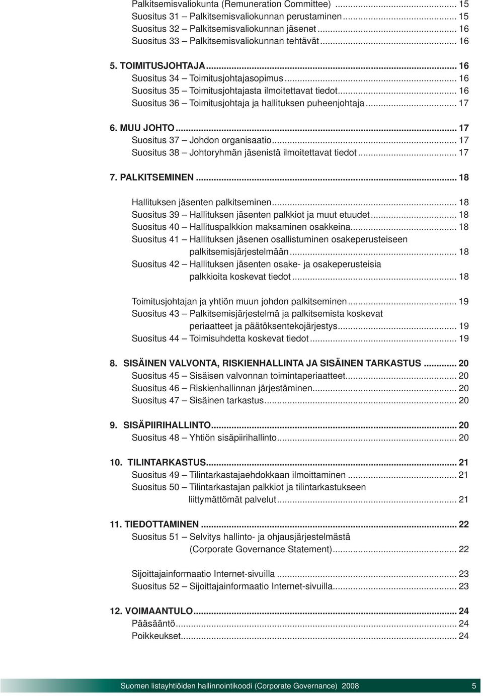 MUU JOHTO... 17 Suositus 37 Johdon organisaatio... 17 Suositus 38 Johtoryhmän jäsenistä ilmoitettavat tiedot... 17 7. PALKITSEMINEN... 18 Hallituksen jäsenten palkitseminen.