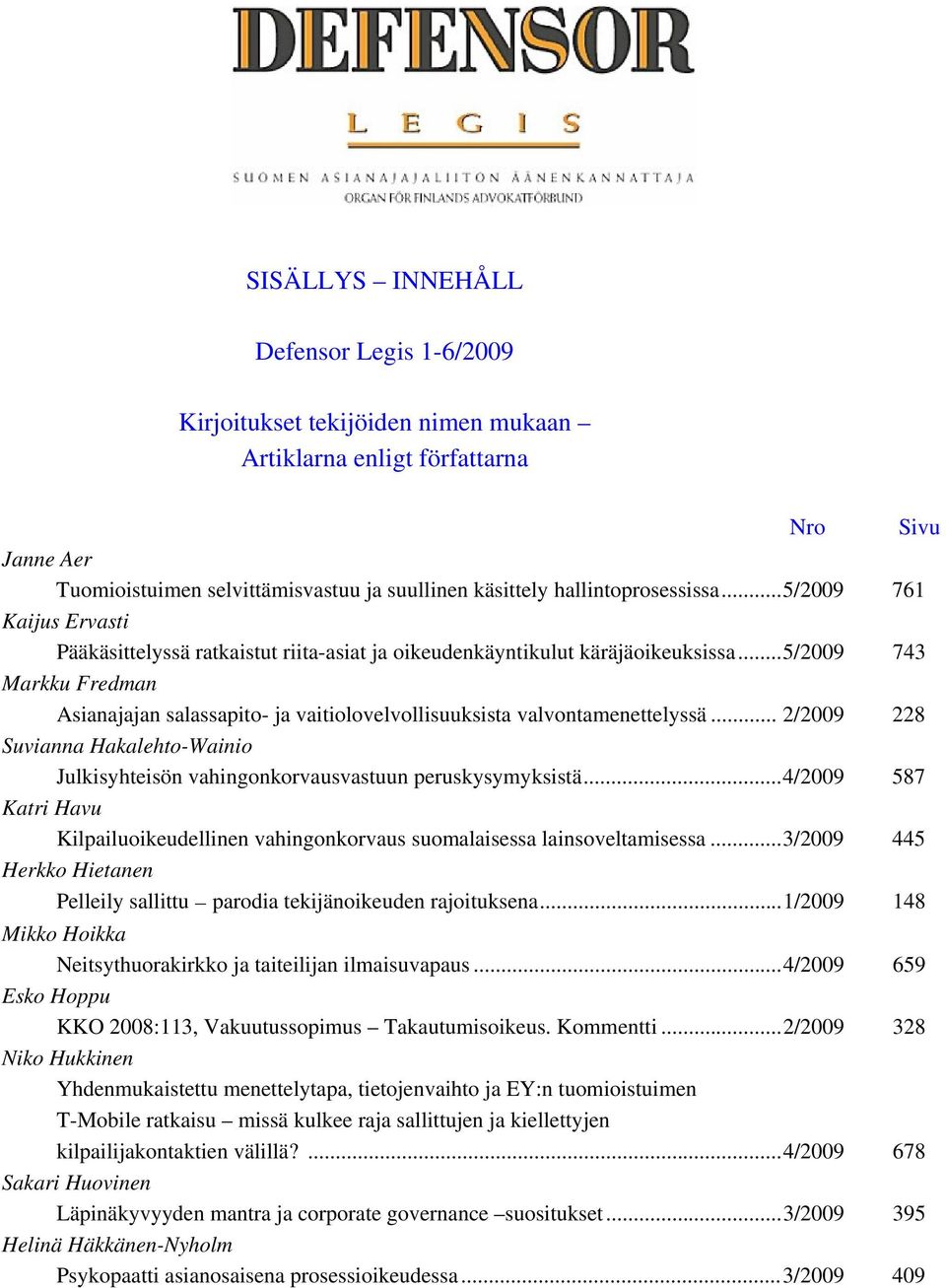 ..5/2009 743 Markku Fredman Asianajajan salassapito- ja vaitiolovelvollisuuksista valvontamenettelyssä... 2/2009 228 Suvianna Hakalehto-Wainio Julkisyhteisön vahingonkorvausvastuun peruskysymyksistä.