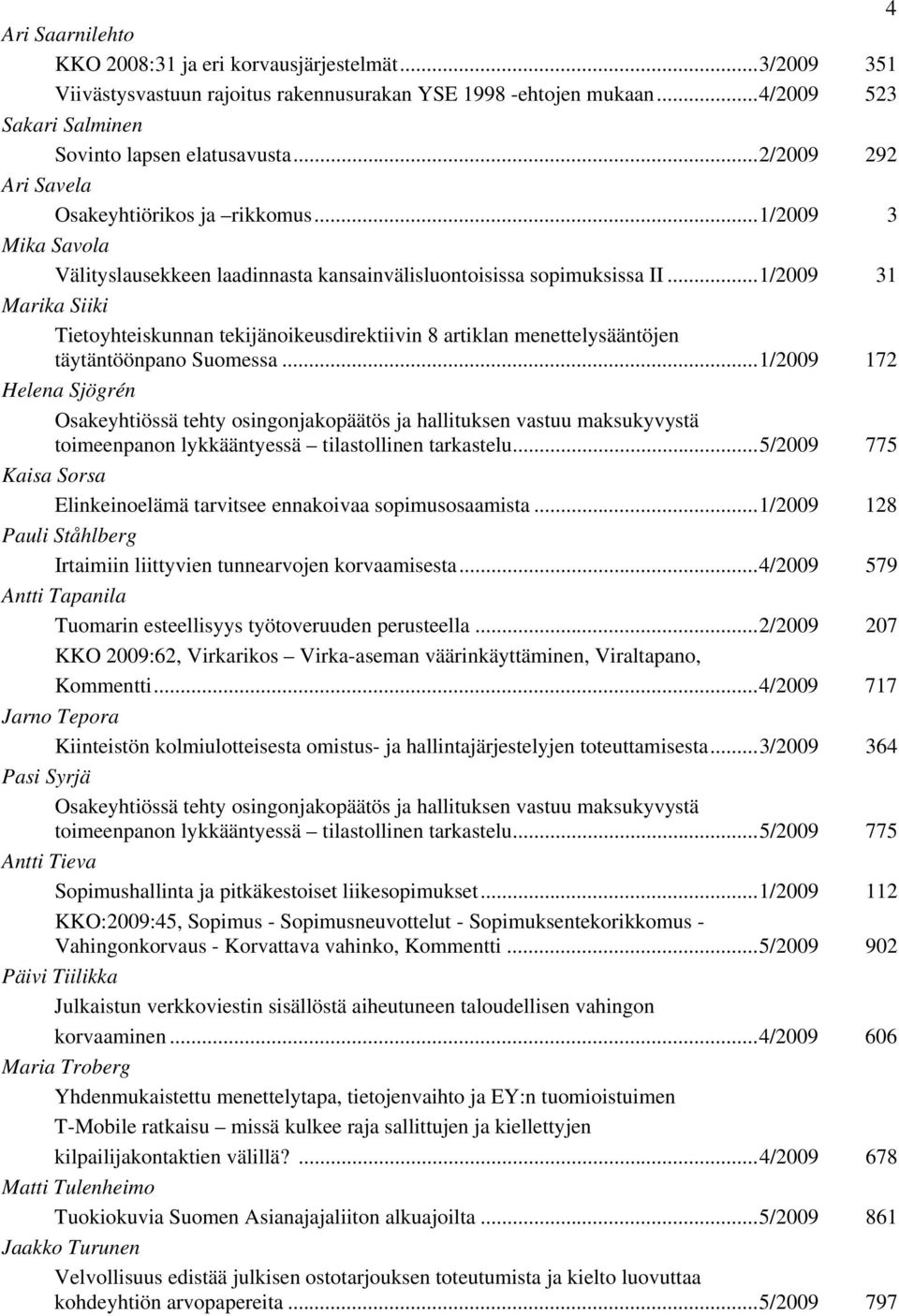 ..1/2009 31 Marika Siiki Tietoyhteiskunnan tekijänoikeusdirektiivin 8 artiklan menettelysääntöjen täytäntöönpano Suomessa.