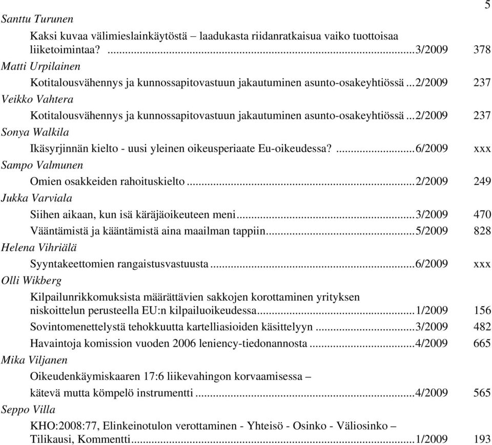 ...6/2009 xxx Sampo Valmunen Omien osakkeiden rahoituskielto...2/2009 249 Jukka Varviala Siihen aikaan, kun isä käräjäoikeuteen meni...3/2009 470 Vääntämistä ja kääntämistä aina maailman tappiin.