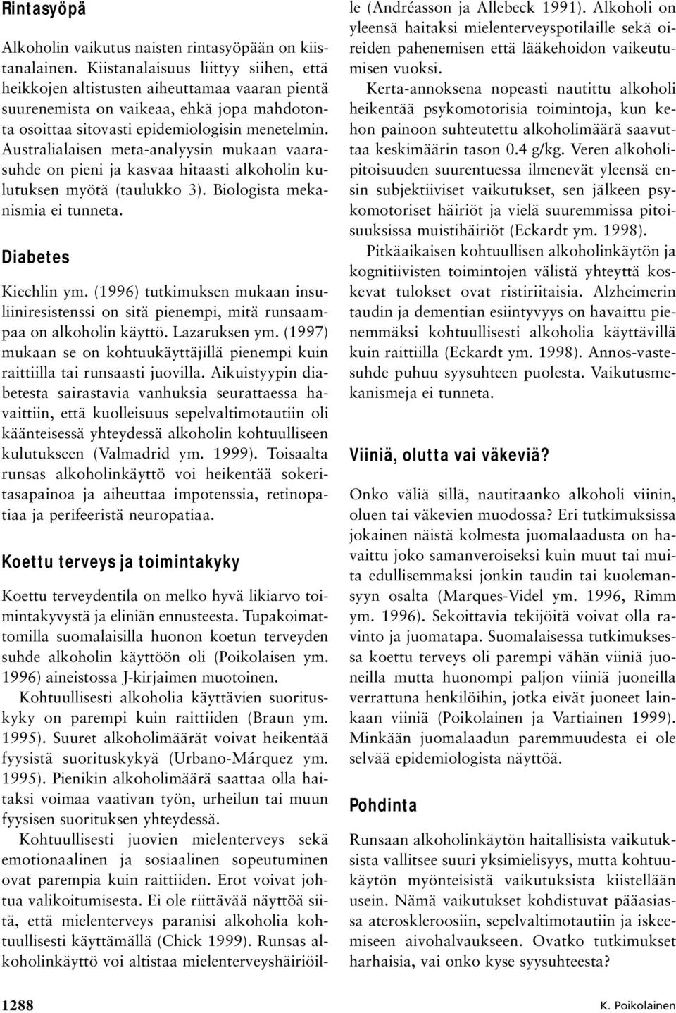 Australialaisen meta-analyysin mukaan vaarasuhde on pieni ja kasvaa hitaasti alkoholin kulutuksen myötä (taulukko 3). Biologista mekanismia ei tunneta. Diabetes Kiechlin ym.