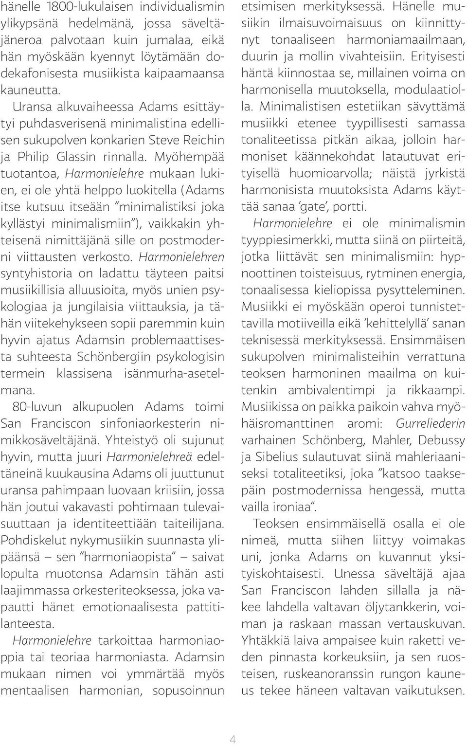 Myöhempää tuotantoa, Harmonielehre mukaan lukien, ei ole yhtä helppo luokitella (Adams itse kutsuu itseään minimalistiksi joka kyllästyi minimalismiin ), vaikkakin yhteisenä nimittäjänä sille on