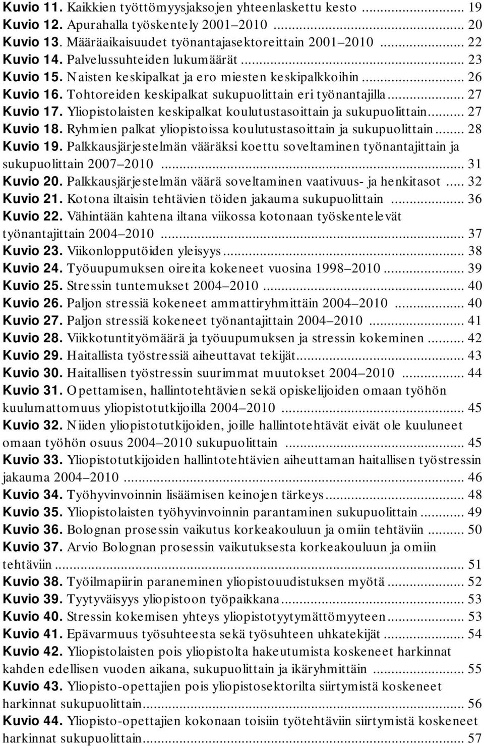 Yliopistolaisten keskipalkat koulutustasoittain ja sukupuolittain... 27 Kuvio 18. Ryhmien palkat yliopistoissa koulutustasoittain ja sukupuolittain... 28 Kuvio 19.