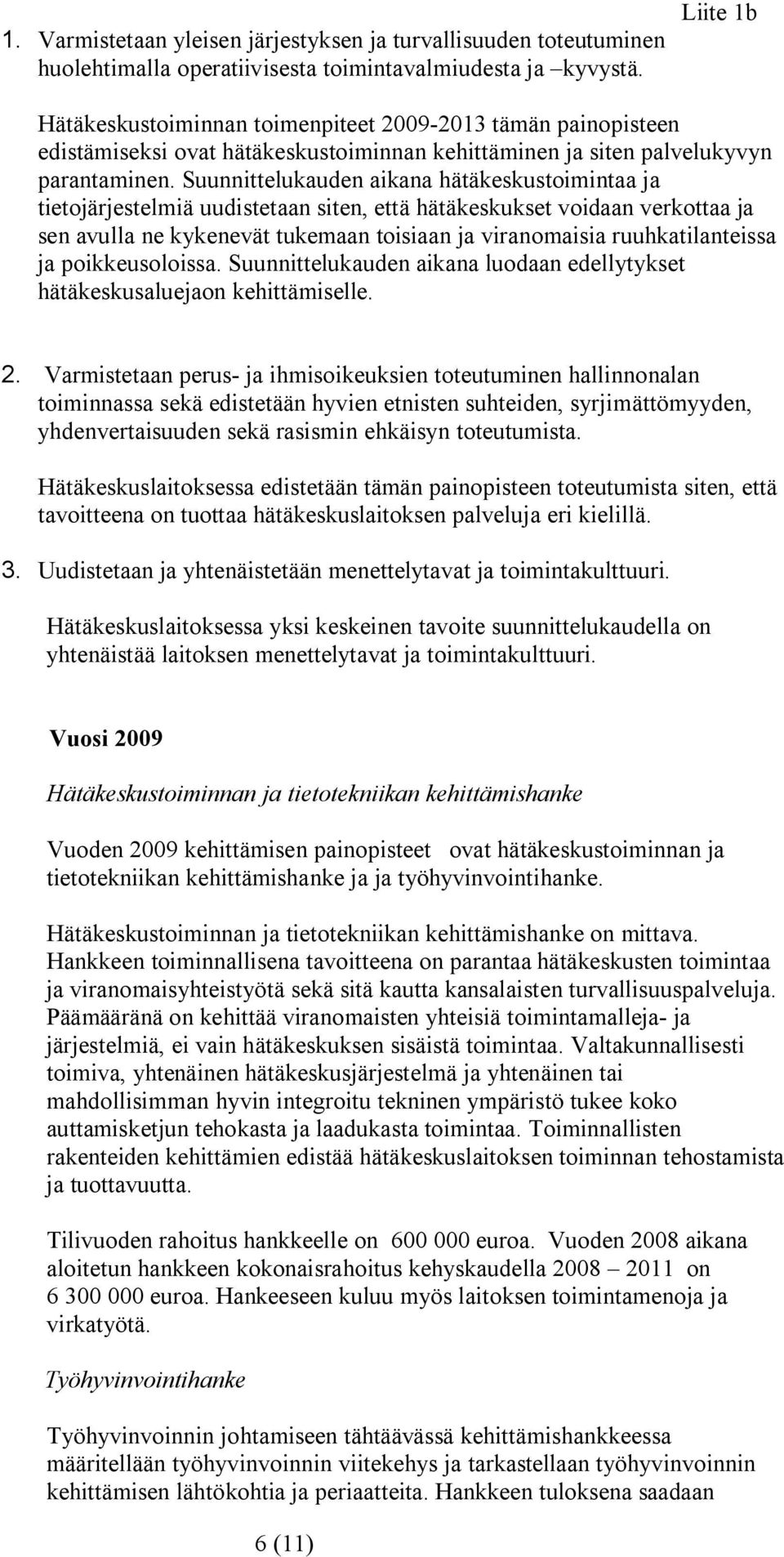 Suunnittelukauden aikana hätäkeskustoimintaa ja tietojärjestelmiä uudistetaan siten, että hätäkeskukset voidaan verkottaa ja sen avulla ne kykenevät tukemaan toisiaan ja viranomaisia