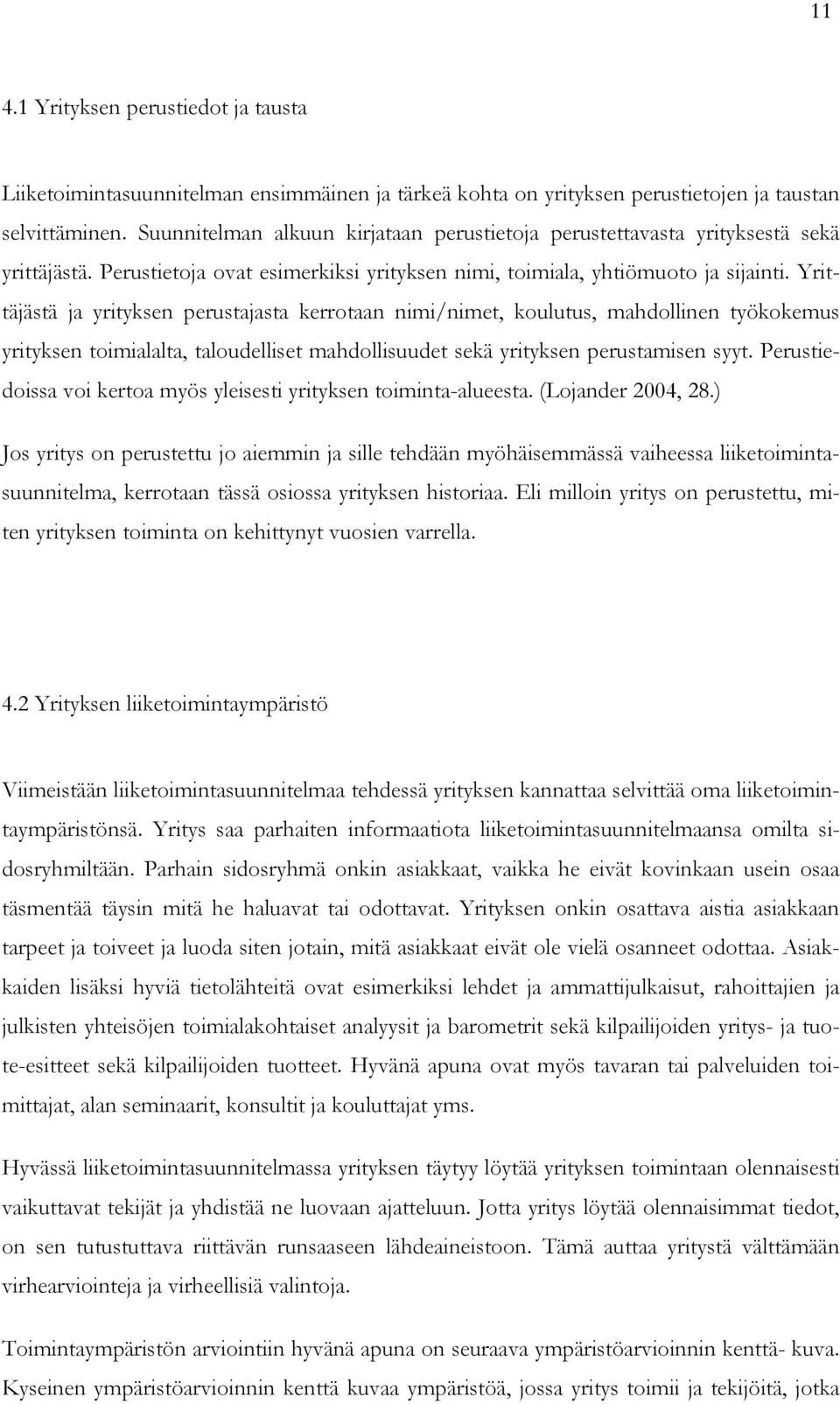 Yrittäjästä ja yrityksen perustajasta kerrotaan nimi/nimet, koulutus, mahdollinen työkokemus yrityksen toimialalta, taloudelliset mahdollisuudet sekä yrityksen perustamisen syyt.