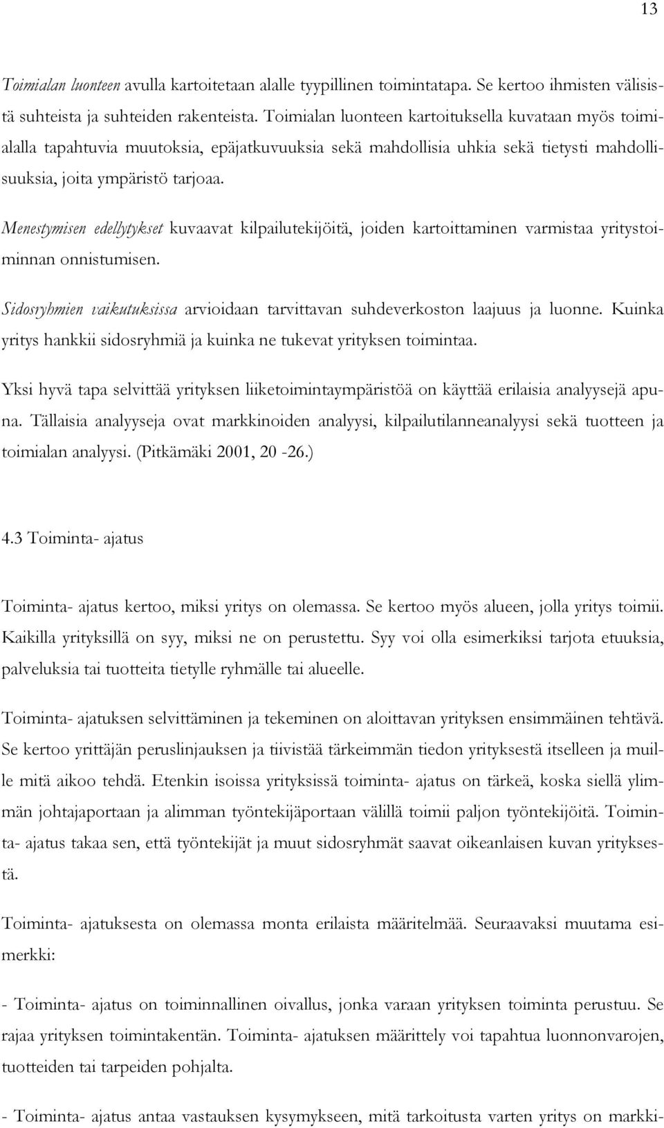 Menestymisen edellytykset kuvaavat kilpailutekijöitä, joiden kartoittaminen varmistaa yritystoiminnan onnistumisen. Sidosryhmien vaikutuksissa arvioidaan tarvittavan suhdeverkoston laajuus ja luonne.