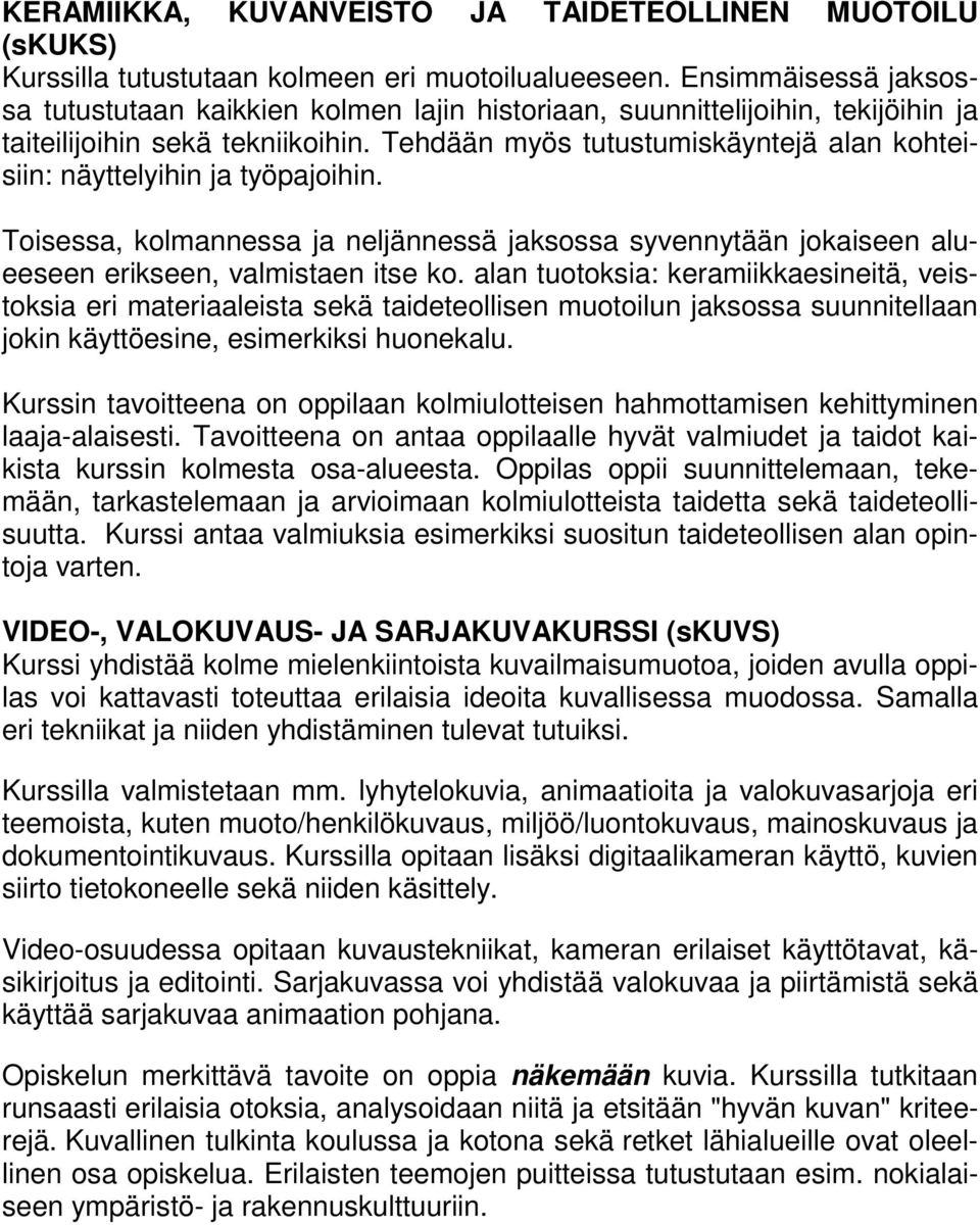 Tehdään myös tutustumiskäyntejä alan kohteisiin: näyttelyihin ja työpajoihin. Toisessa, kolmannessa ja neljännessä jaksossa syvennytään jokaiseen alueeseen erikseen, valmistaen itse ko.